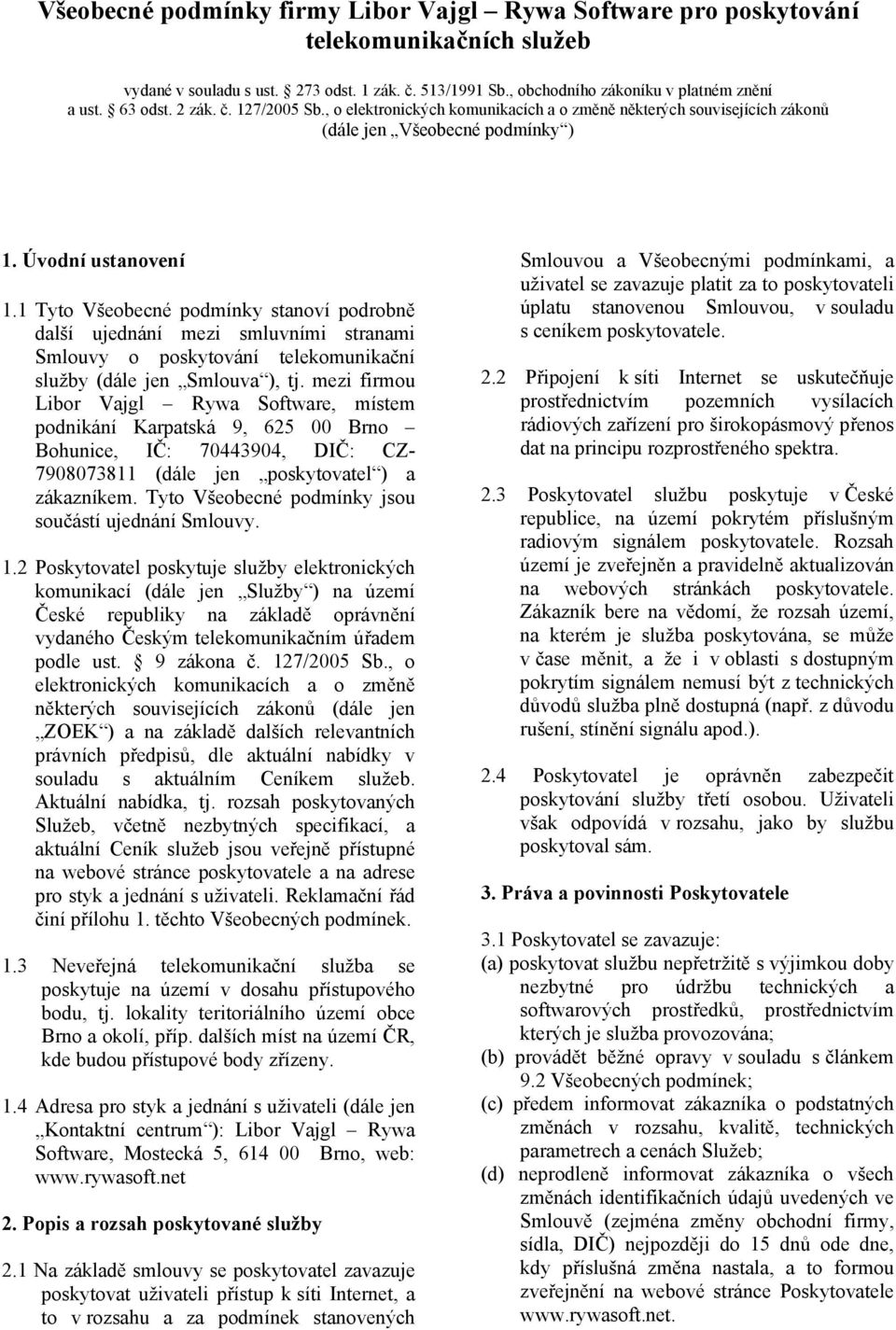 1 Tyto Všeobecné podmínky stanoví podrobně další ujednání mezi smluvními stranami Smlouvy o poskytování telekomunikační služby (dále jen Smlouva ), tj.