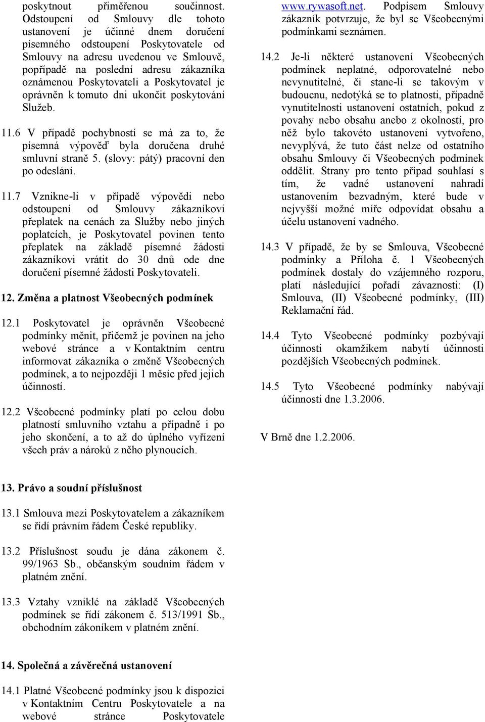 Poskytovateli a Poskytovatel je oprávněn k tomuto dni ukončit poskytování Služeb. 11.6 V případě pochybností se má za to, že písemná výpověď byla doručena druhé smluvní straně 5.