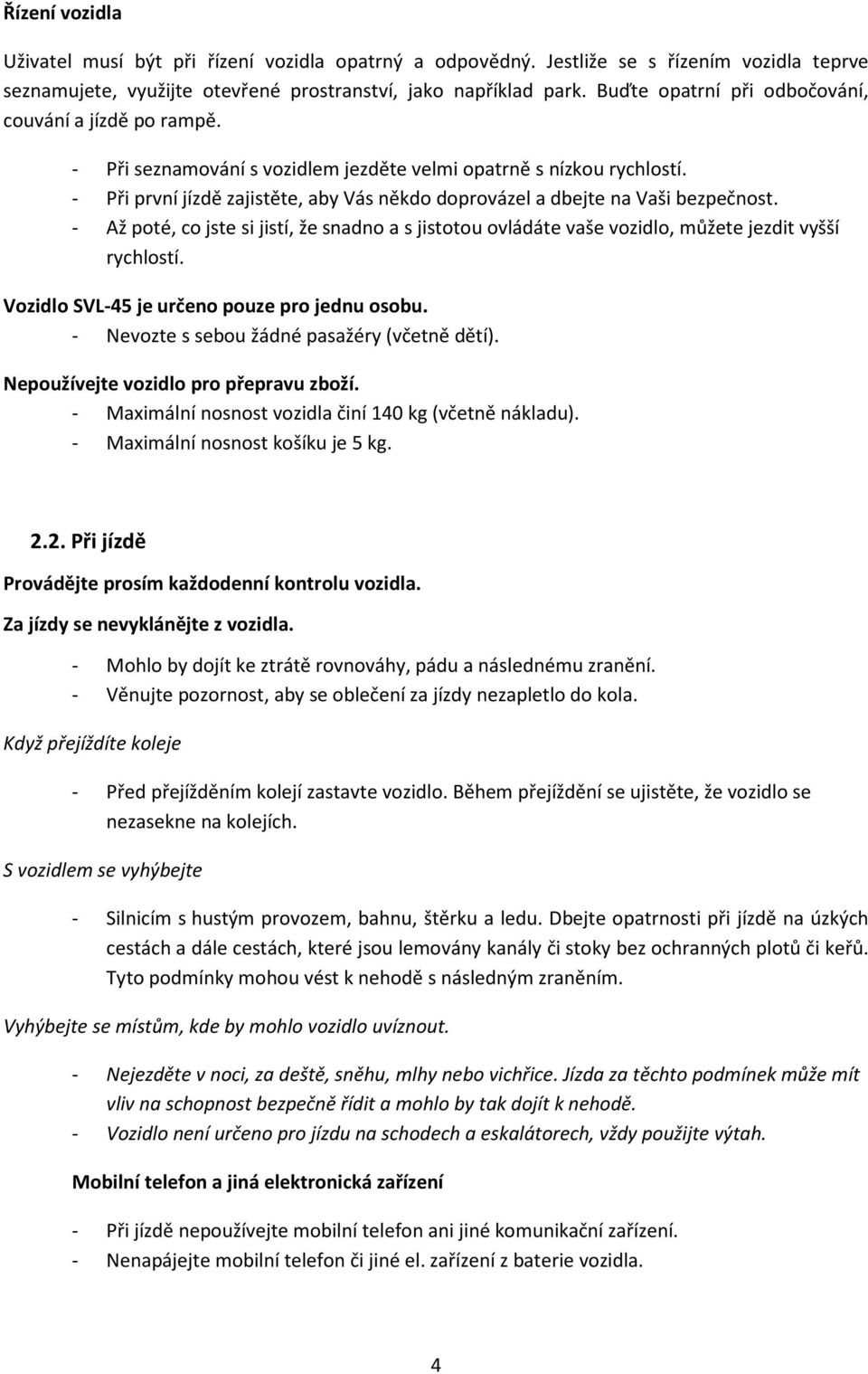 - Při první jízdě zajistěte, aby Vás někdo doprovázel a dbejte na Vaši bezpečnost. - Až poté, co jste si jistí, že snadno a s jistotou ovládáte vaše vozidlo, můžete jezdit vyšší rychlostí.