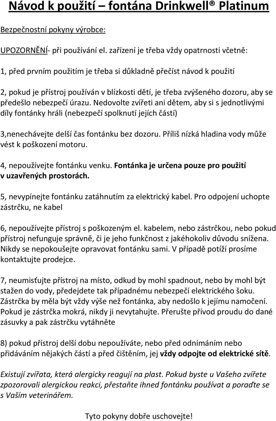 předešlo nebezpečí úrazu. Nedovolte zvířeti ani dětem, aby si s jednotlivými díly fontánky hráli (nebezpečí spolknutí jejích částí) 3,nenechávejte delší čas fontánku bez dozoru.