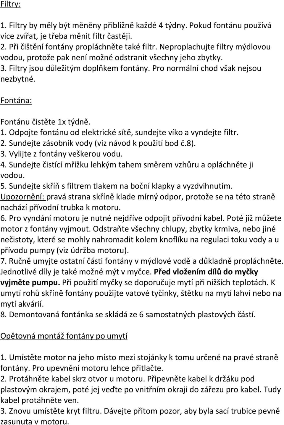 Fontána: Fontánu čistěte 1x týdně. 1. Odpojte fontánu od elektrické sítě, sundejte víko a vyndejte filtr. 2. Sundejte zásobník vody (viz návod k použití bod č.8). 3. Vylijte z fontány veškerou vodu.