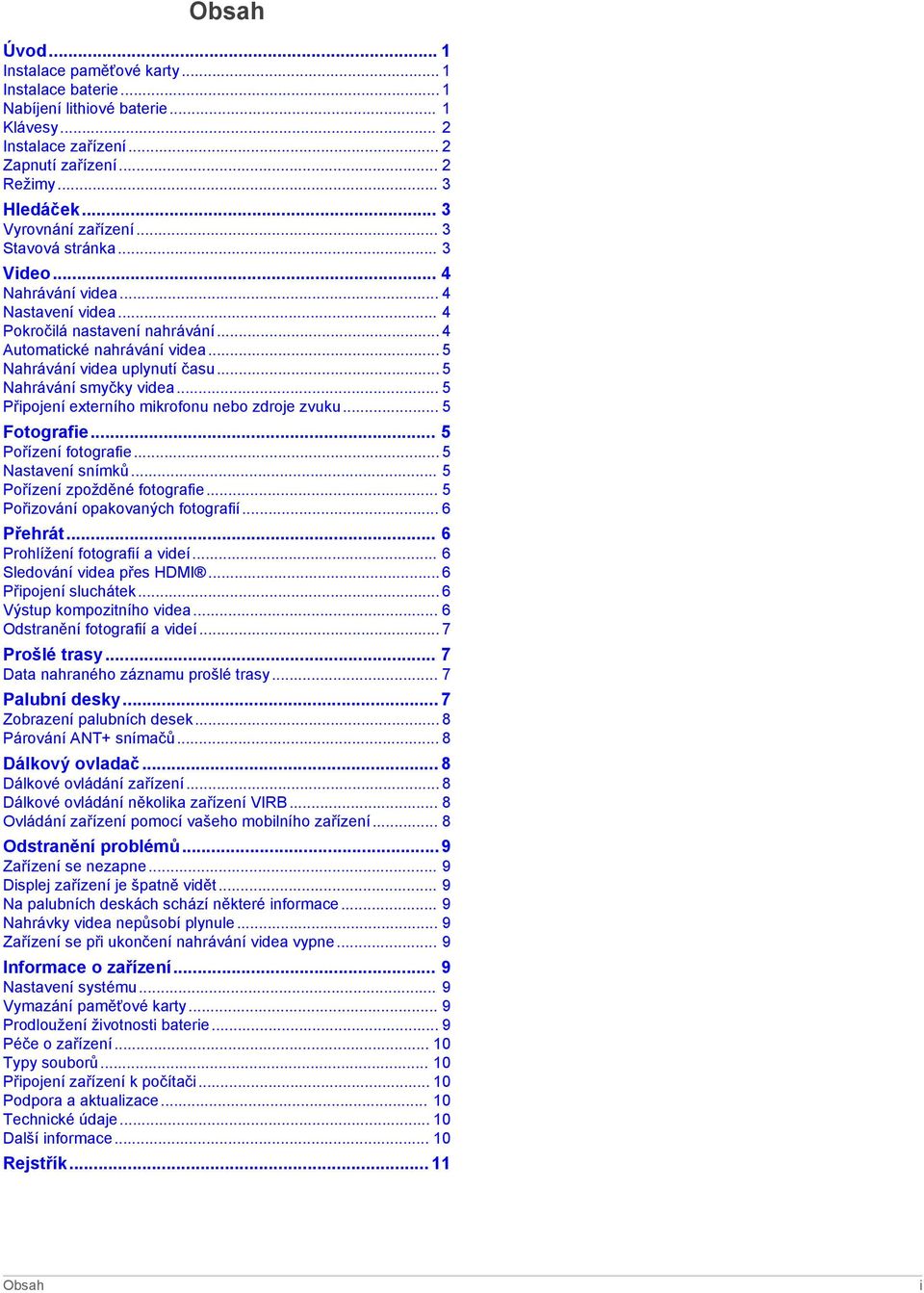 .. 5 Nahrávání smyčky videa... 5 Připojení externího mikrofonu nebo zdroje zvuku... 5 Fotografie... 5 Pořízení fotografie... 5 Nastavení snímků... 5 Pořízení zpožděné fotografie.