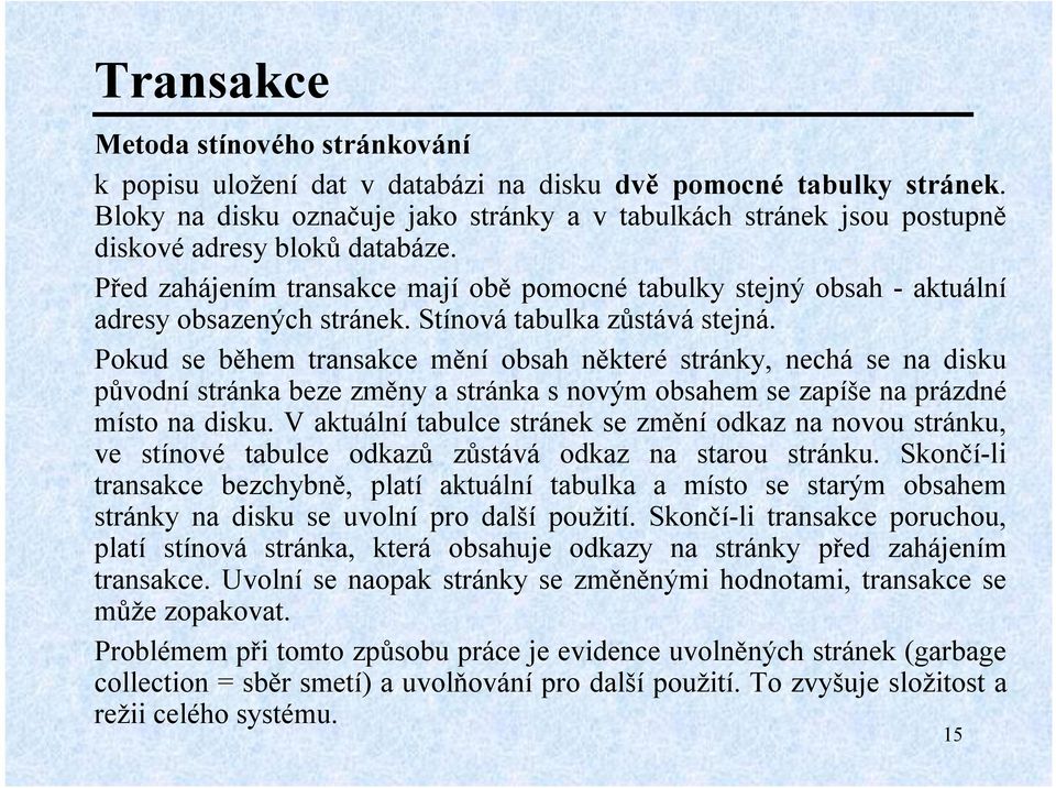 Před zahájením transakce mají obě pomocné tabulky stejný obsah -aktuální adresy obsazených stránek. Stínová tabulka zůstává stejná.