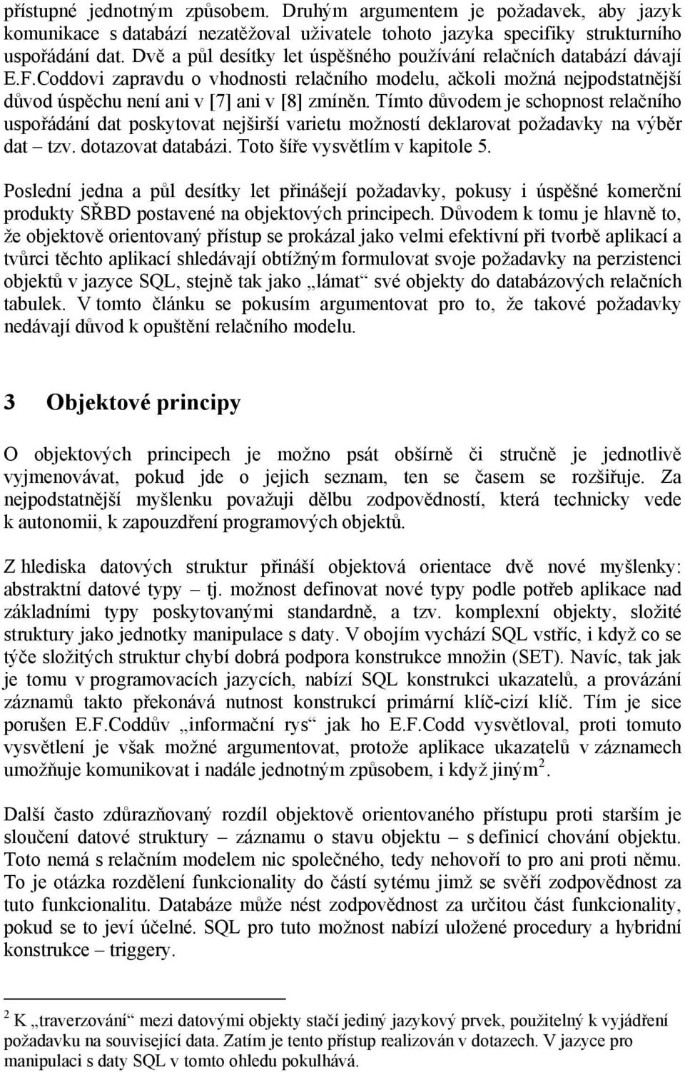 Tímto důvodem je schopnost relačního uspořádání dat poskytovat nejširší varietu možností deklarovat požadavky na výběr dat tzv. dotazovat databázi. Toto šíře vysvětlím v kapitole 5.