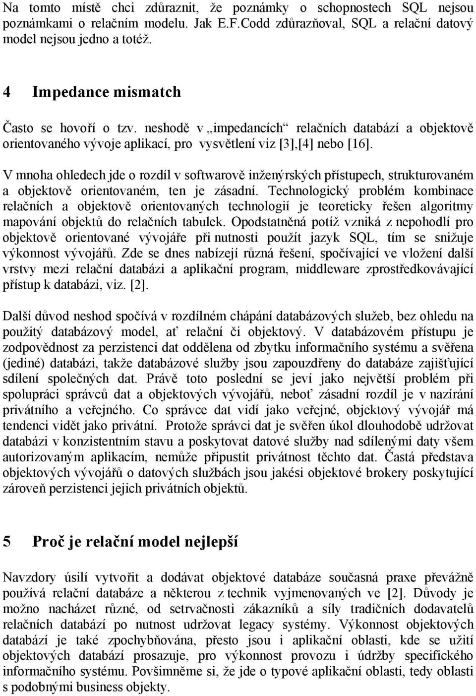 V mnoha ohledech jde o rozdíl v softwarově inženýrských přístupech, strukturovaném a objektově orientovaném, ten je zásadní.