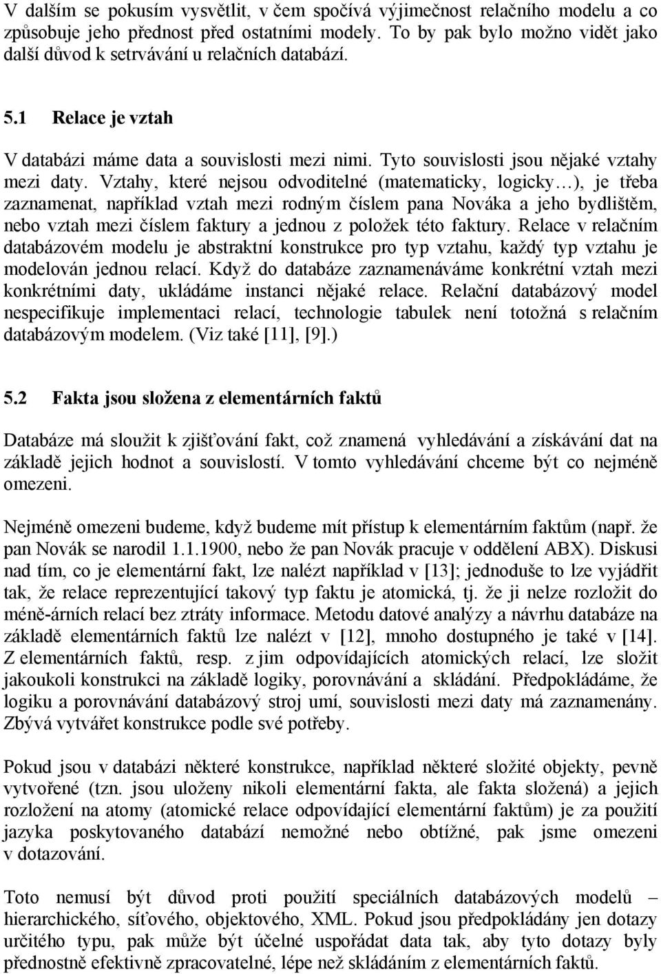 Vztahy, které nejsou odvoditelné (matematicky, logicky ), je třeba zaznamenat, například vztah mezi rodným číslem pana Nováka a jeho bydlištěm, nebo vztah mezi číslem faktury a jednou z položek této