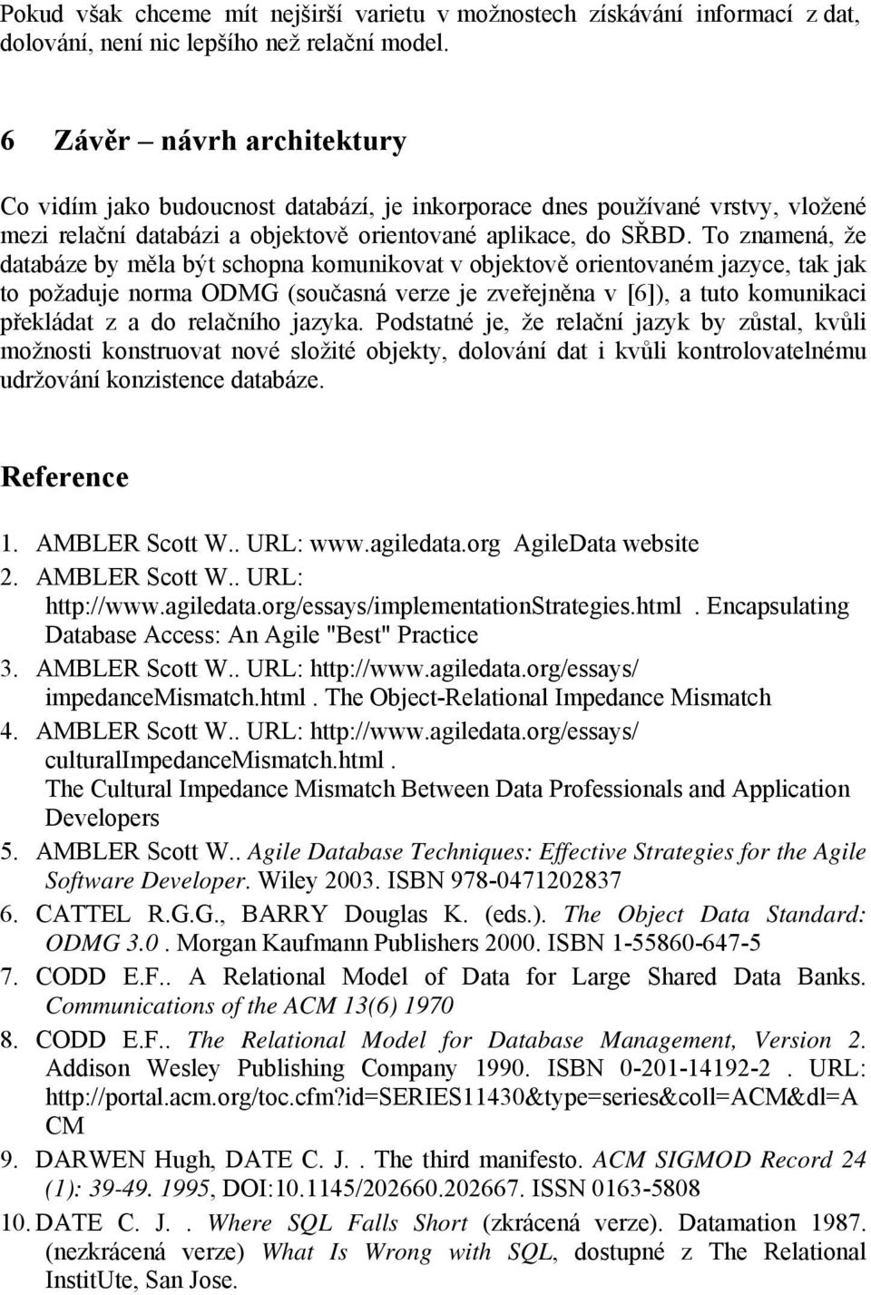 To znamená, že databáze by měla být schopna komunikovat v objektově orientovaném jazyce, tak jak to požaduje norma ODMG (současná verze je zveřejněna v [6]), a tuto komunikaci překládat z a do