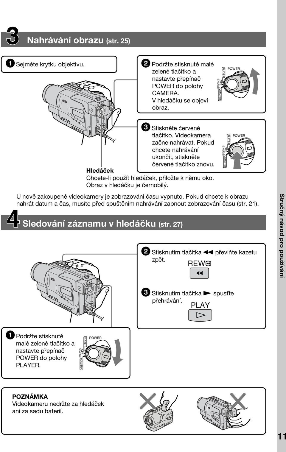 Hledáček Chcete-li použít hledáček, přiložte k němu oko. Obraz v hledáčku je černobílý. OFF (CHARGE) CAMERA PLAYER POWER U nově zakoupené videokamery je zobrazování času vypnuto.