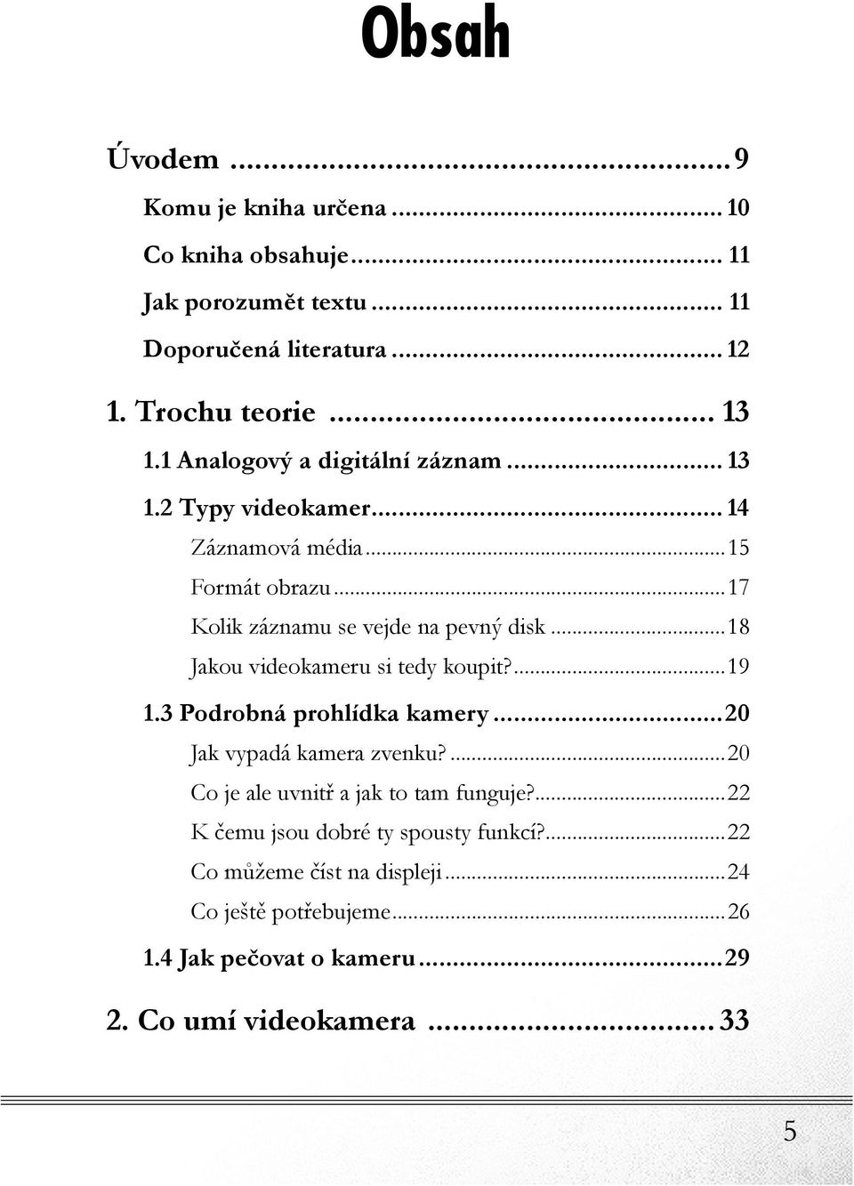 ..18 Jakou videokameru si tedy koupit?...19 1.3 Podrobná prohlídka kamery...20 Jak vypadá kamera zvenku?...20 Co je ale uvnitř a jak to tam funguje?