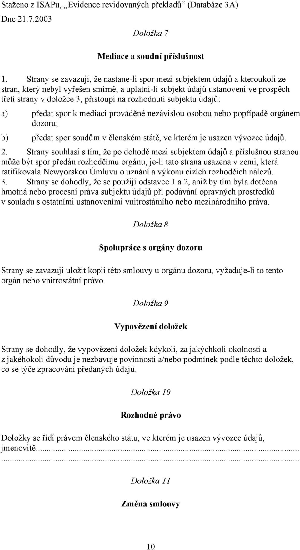 rozhodnutí subjektu údajů: a) předat spor k mediaci prováděné nezávislou osobou nebo popřípadě orgánem dozoru; b) předat spor soudům v členském státě, ve kterém je usazen vývozce údajů. 2.