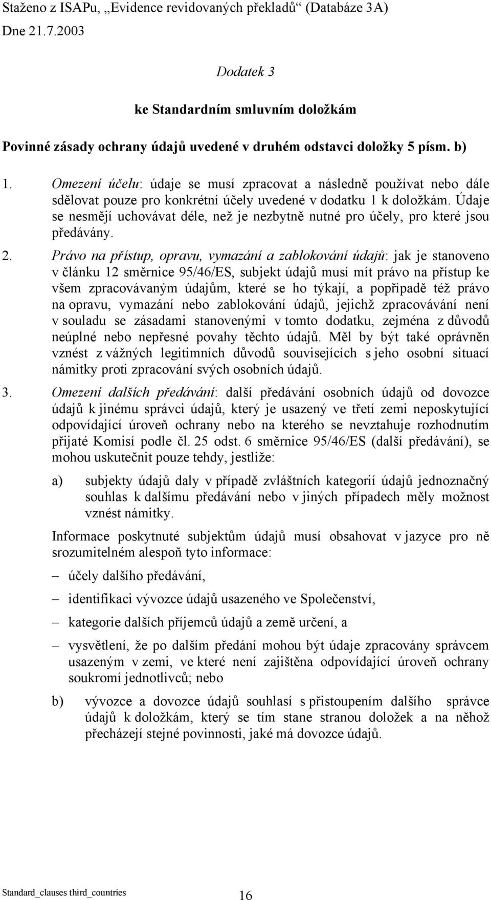 Údaje se nesmějí uchovávat déle, než je nezbytně nutné pro účely, pro které jsou předávány. 2.