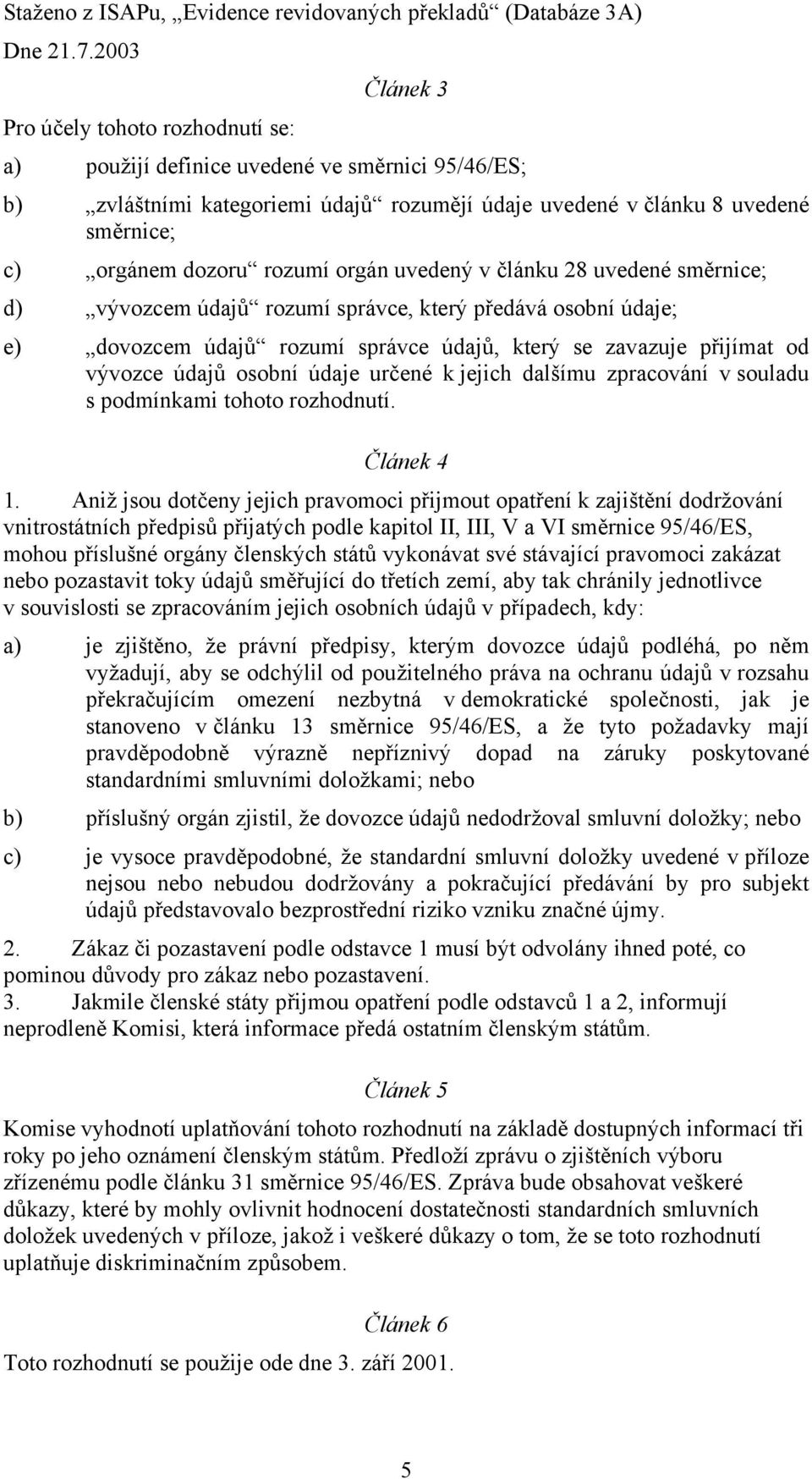 údaje určené k jejich dalšímu zpracování v souladu s podmínkami tohoto rozhodnutí. Článek 4 1.