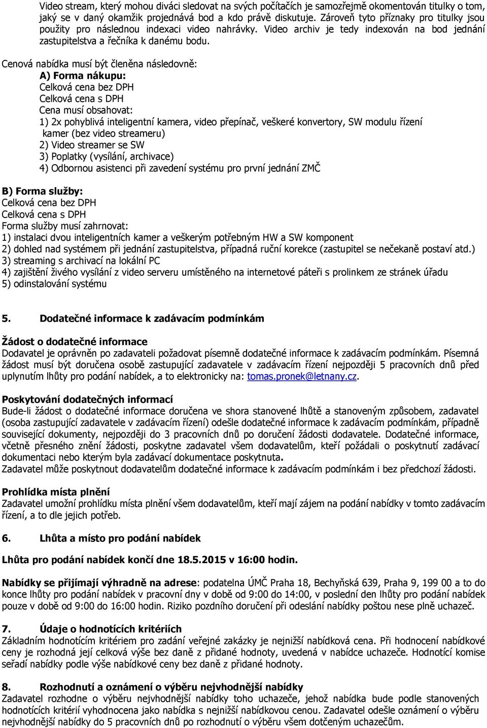 Cenová nabídka musí být členěna následovně: A) Forma nákupu: Celková cena bez DPH Celková cena s DPH Cena musí obsahovat: 1) 2x pohyblivá inteligentní kamera, video přepínač, veškeré konvertory, SW