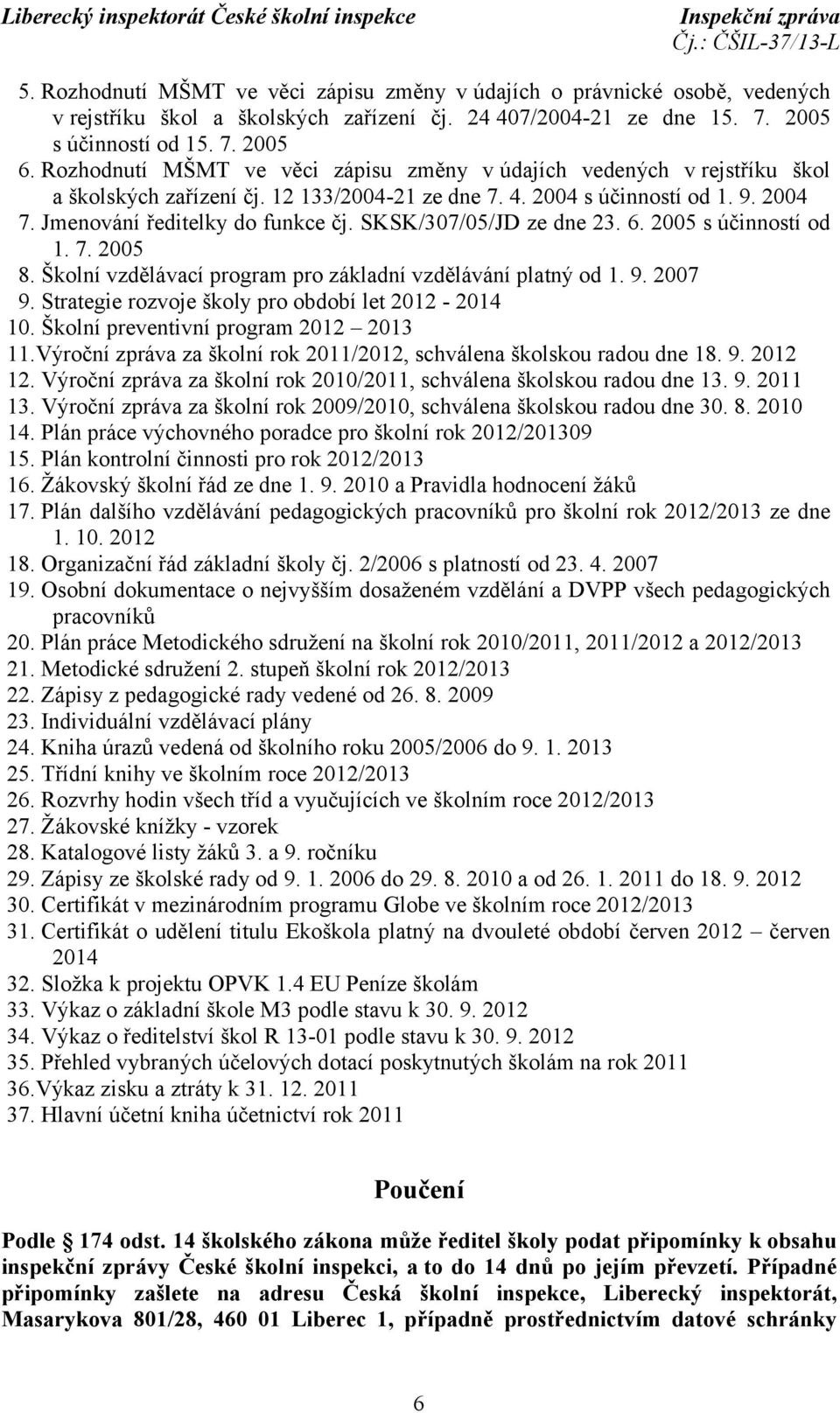 SKSK/307/05/JD ze dne 23. 6. 2005 s účinností od 1. 7. 2005 8. Školní vzdělávací program pro základní vzdělávání platný od 1. 9. 2007 9. Strategie rozvoje školy pro období let 2012-2014 10.