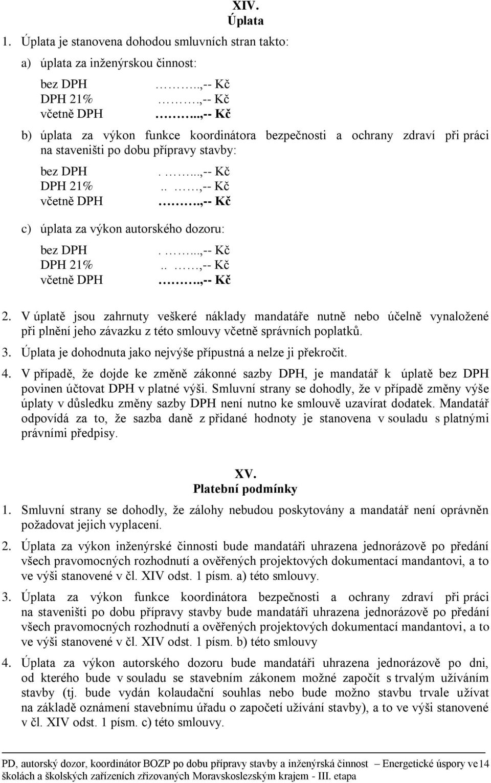 ...,-- Kč..,-- Kč.,-- Kč 2. V úplatě jsou zahrnuty veškeré náklady mandatáře nutně nebo účelně vynaložené při plnění jeho závazku z této smlouvy včetně správních poplatků. 3.