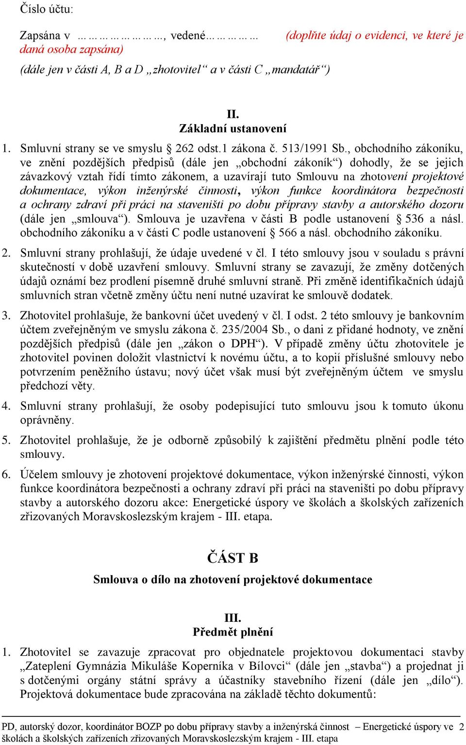 , obchodního zákoníku, ve znění pozdějších předpisů (dále jen obchodní zákoník ) dohodly, že se jejich závazkový vztah řídí tímto zákonem, a uzavírají tuto Smlouvu na zhotovení projektové