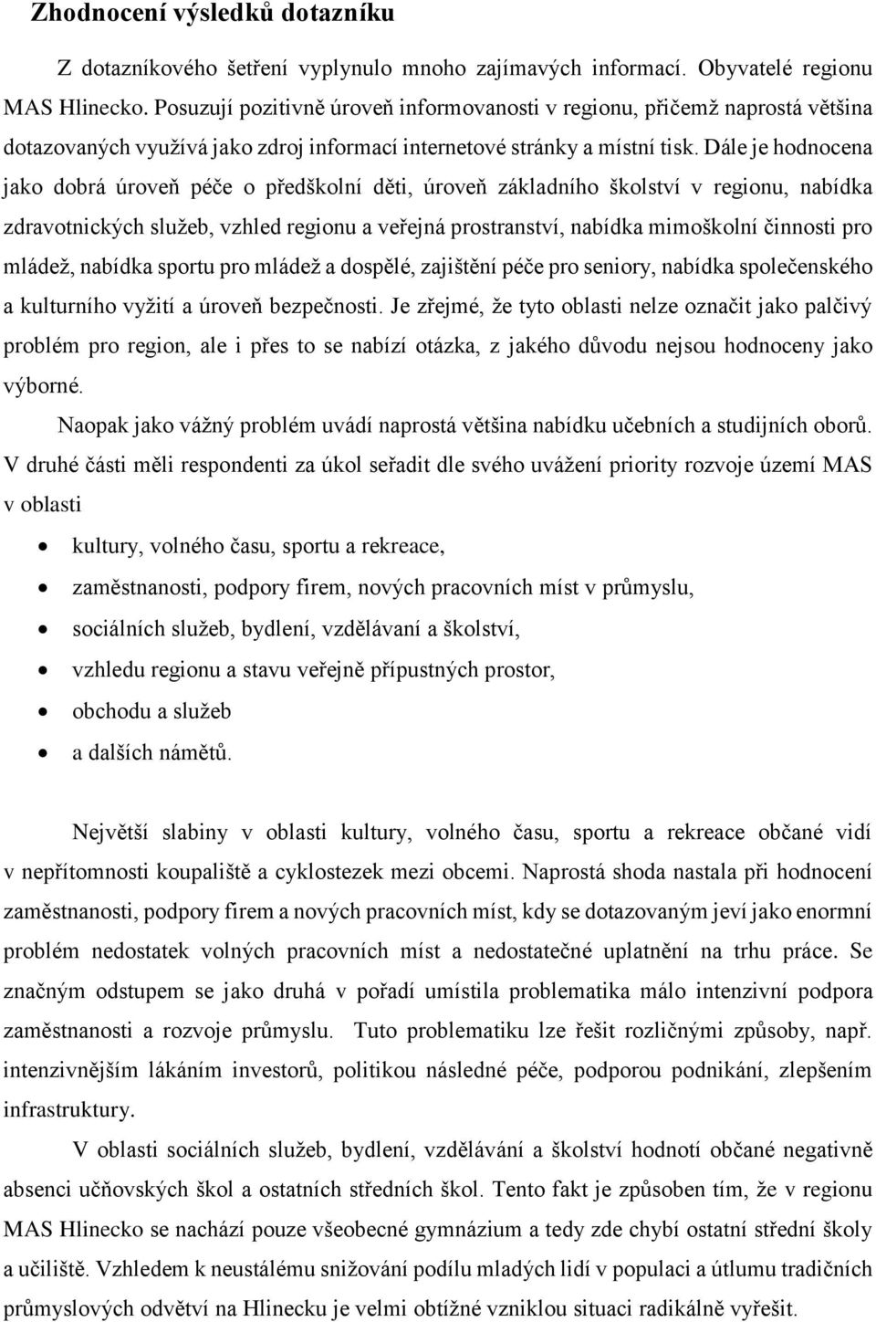 Dále je hodnocena jako úroveň péče o předškolní děti, úroveň základního školství v regionu, nabídka zdravotnických služeb, vzhled regionu a veřejná prostranství, nabídka mimoškolní činnosti pro