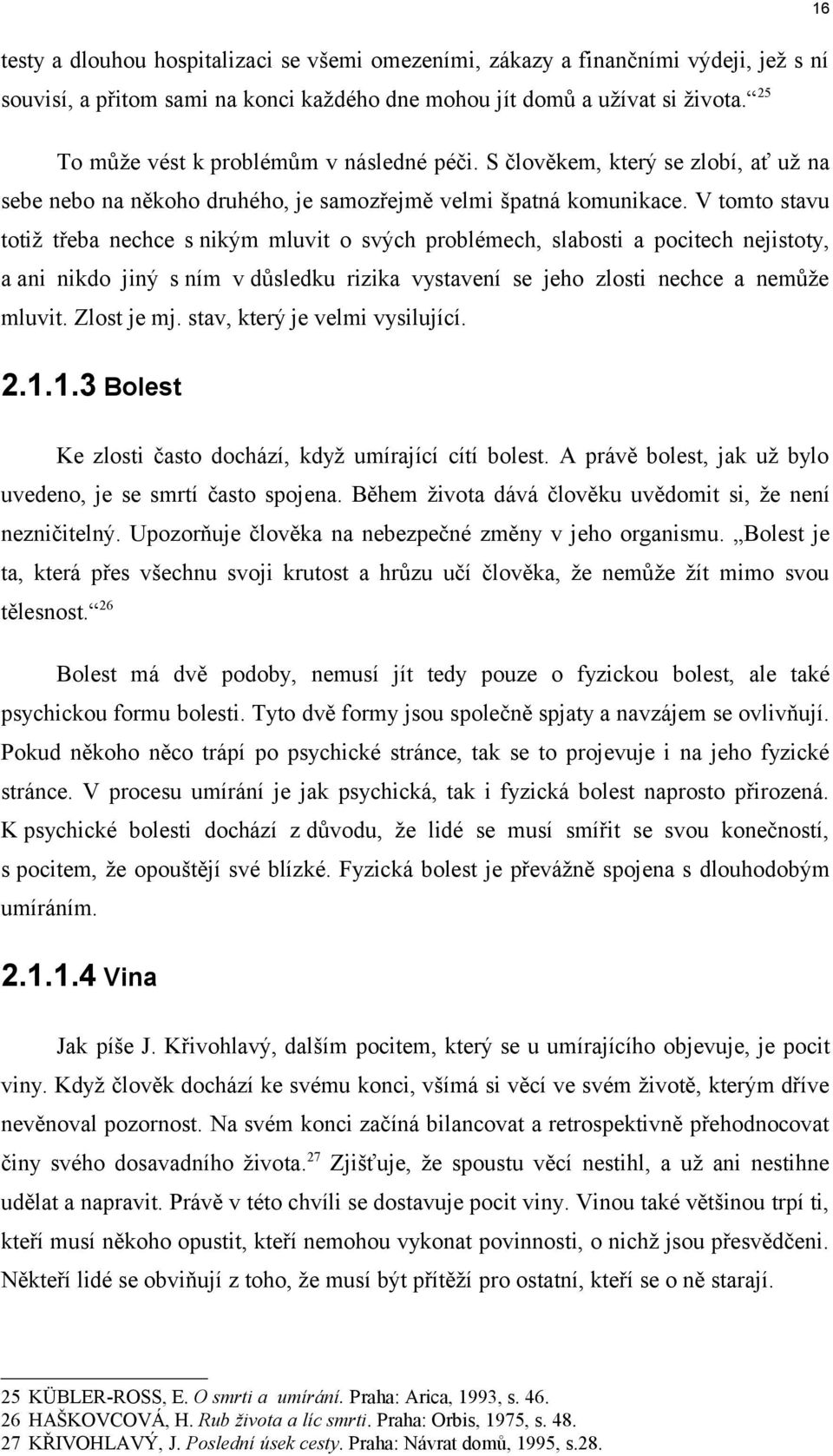 V tomto stavu totiž třeba nechce s nikým mluvit o svých problémech, slabosti a pocitech nejistoty, a ani nikdo jiný s ním v důsledku rizika vystavení se jeho zlosti nechce a nemůže mluvit.