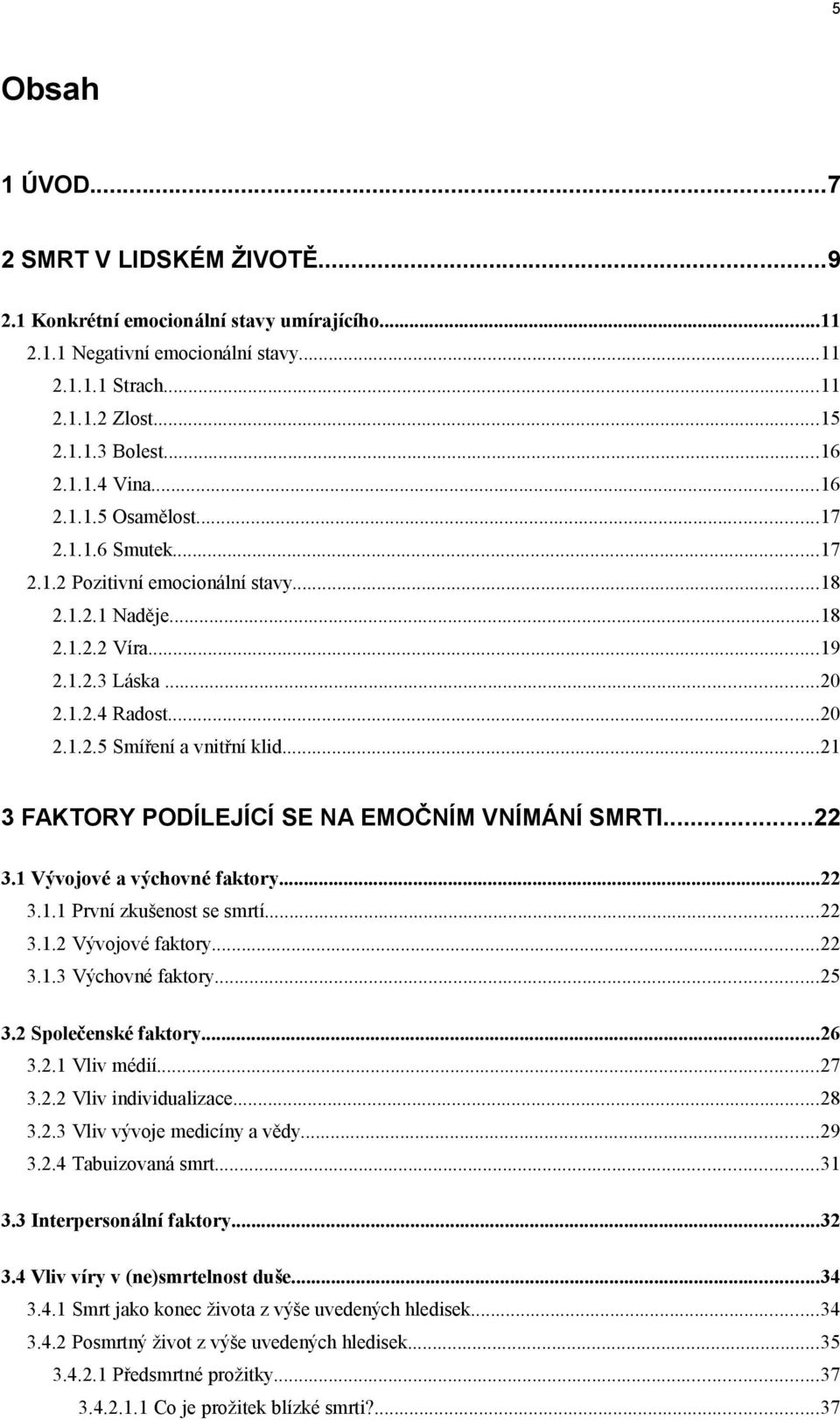 ..21 3 FAKTORY PODÍLEJÍCÍ SE NA EMOČNÍM VNÍMÁNÍ SMRTI...22 3.1 Vývojové a výchovné faktory...22 3.1.1 První zkušenost se smrtí...22 3.1.2 Vývojové faktory...22 3.1.3 Výchovné faktory...25 3.