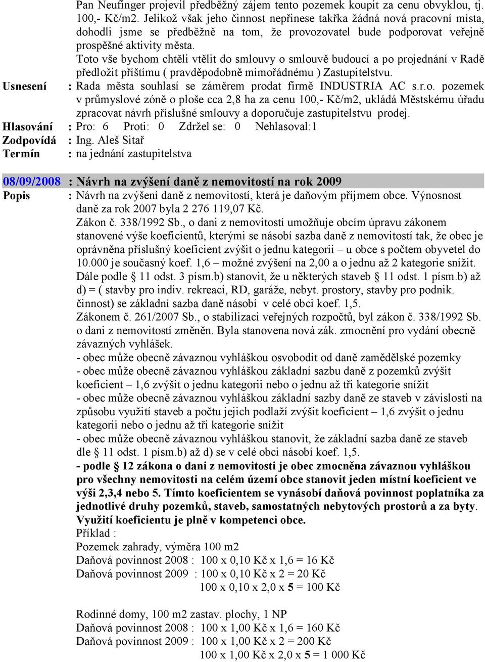 Toto vše bychom chtěli vtělit do smlouvy o smlouvě budoucí a po projednání v Radě předložit příštímu ( pravděpodobně mimořádnému ) Zastupitelstvu.