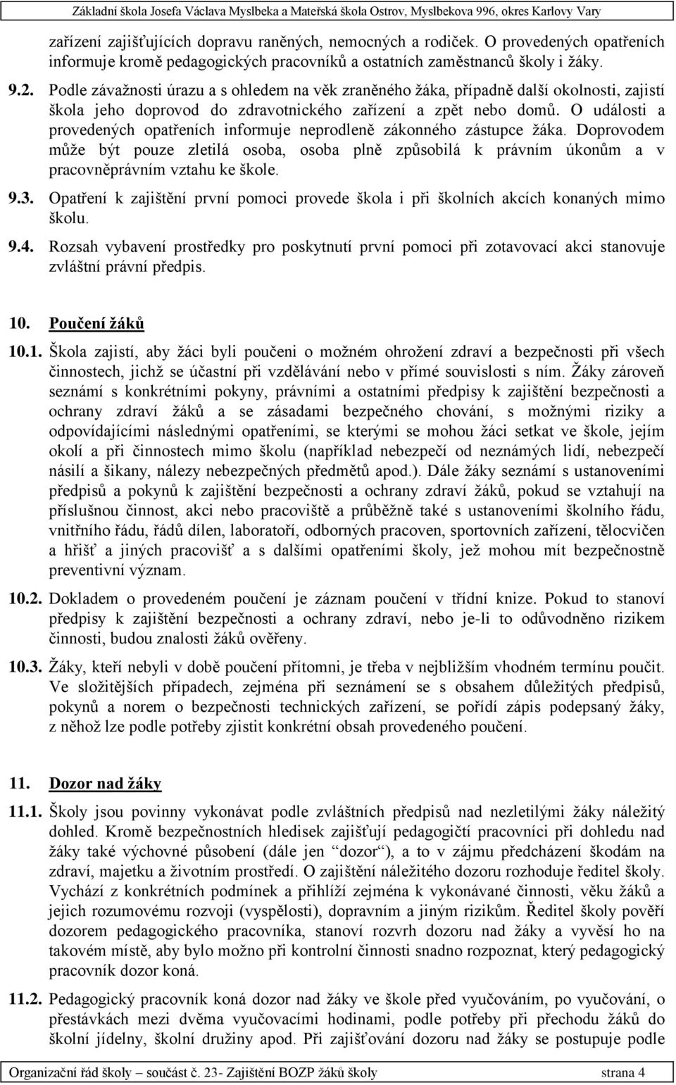 O události a provedených opatřeních informuje neprodleně zákonného zástupce ţáka. Doprovodem můţe být pouze zletilá osoba, osoba plně způsobilá k právním úkonům a v pracovněprávním vztahu ke škole. 9.