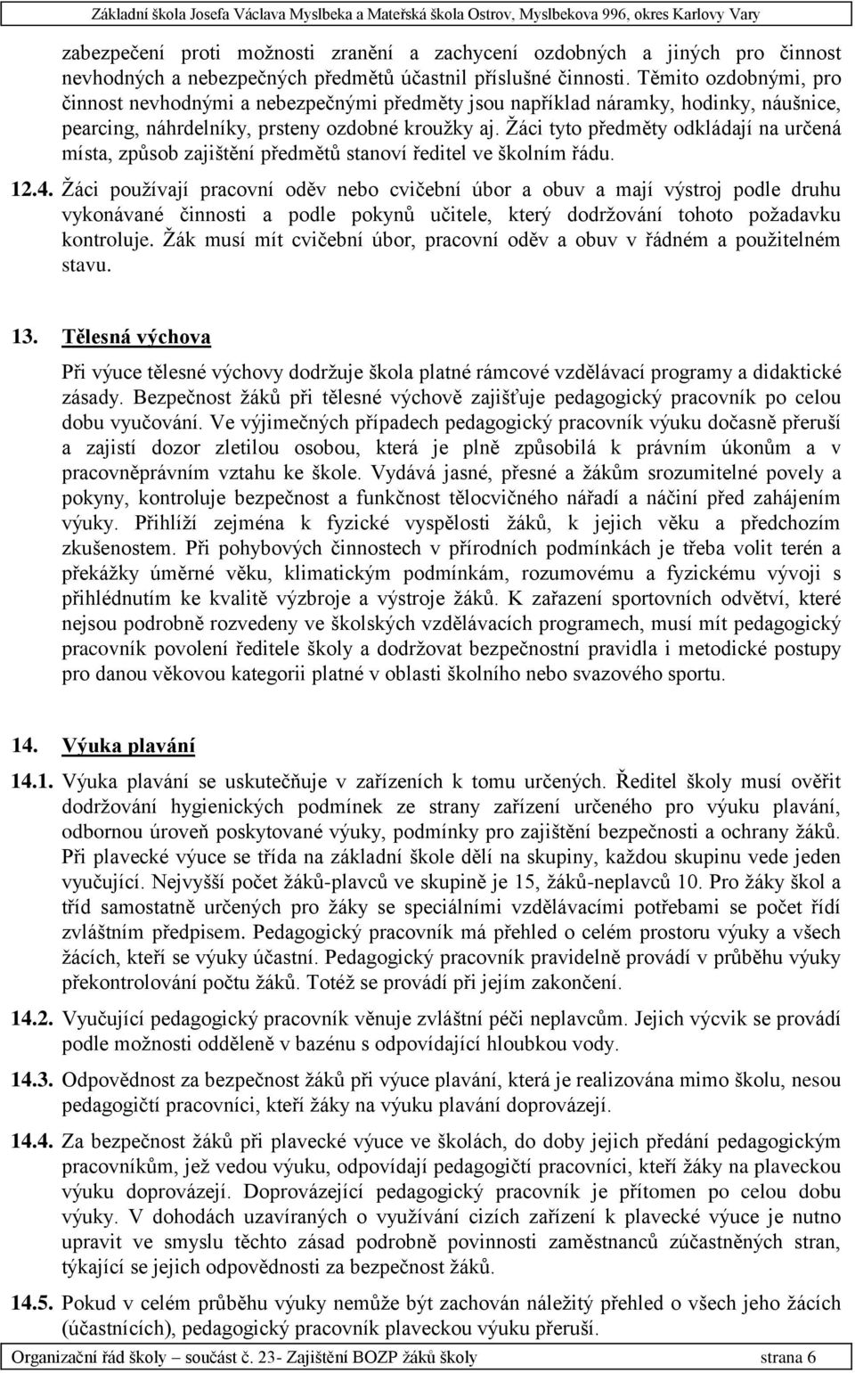 Ţáci tyto předměty odkládají na určená místa, způsob zajištění předmětů stanoví ředitel ve školním řádu. 12.4.