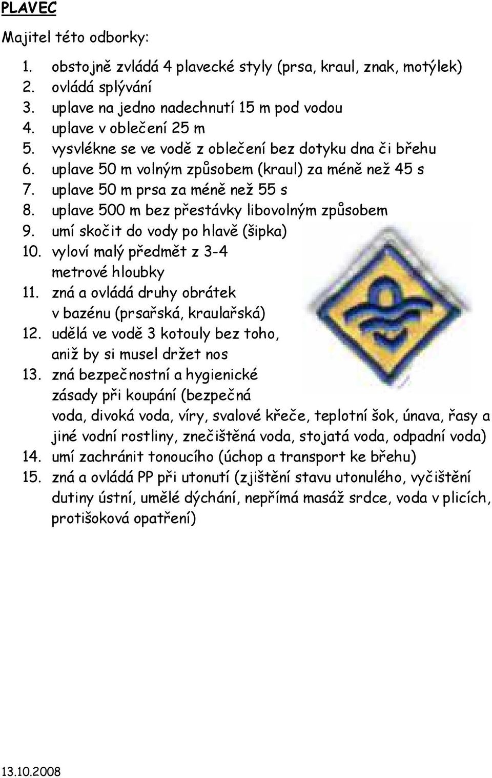 uplave 500 m bez přestávky libovolným způsobem 9. umí skočit do vody po hlavě (šipka) 10. vyloví malý předmět z 3-4 metrové hloubky 11. zná a ovládá druhy obrátek v bazénu (prsařská, kraulařská) 12.