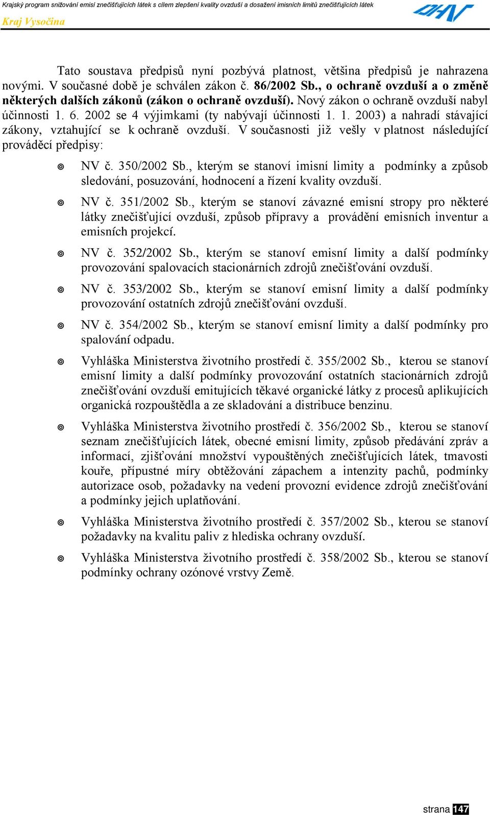 V současnosti již vešly v platnost následující prováděcí předpisy:!" NV č. 350/2002 Sb., kterým se stanoví imisní limity a podmínky a způsob sledování, posuzování, hodnocení a řízení kvality ovzduší.