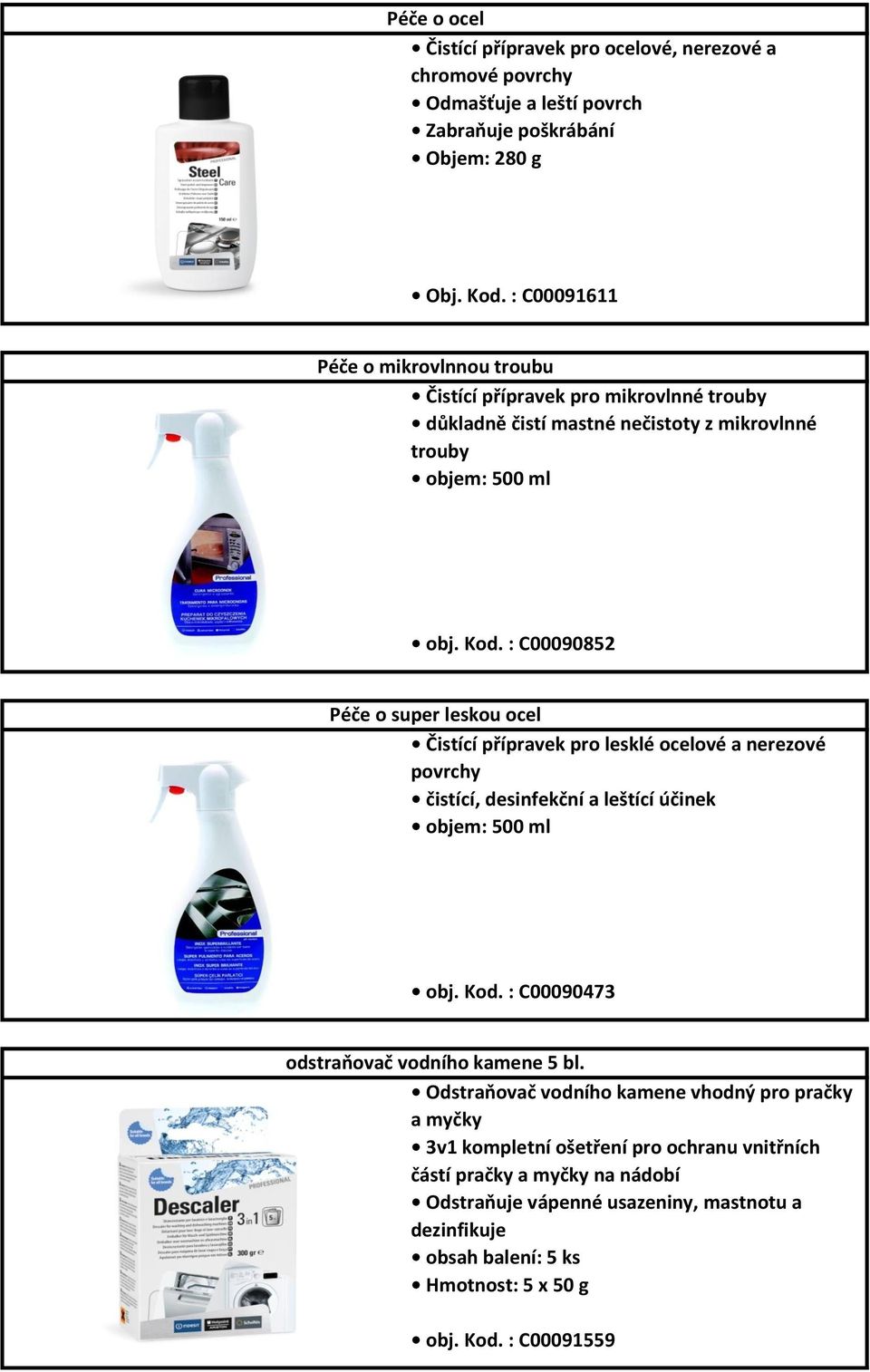 : C00090852 Péče o super leskou ocel Čistící přípravek pro lesklé ocelové a nerezové povrchy čistící, desinfekční a leštící účinek objem: 500 ml obj. Kod.