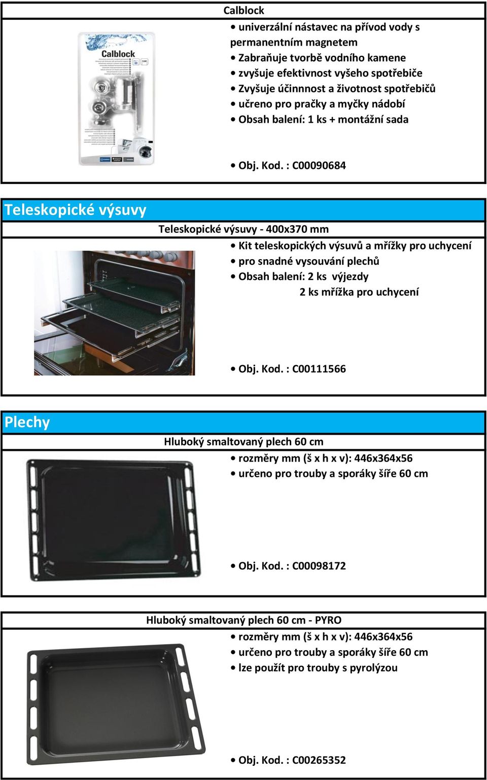 : C00090684 Teleskopické výsuvy Teleskopické výsuvy - 400x370 mm Kit teleskopických výsuvů a mřížky pro uchycení pro snadné vysouvání plechů Obsah balení: 2 ks výjezdy 2 ks mřížka pro uchycení