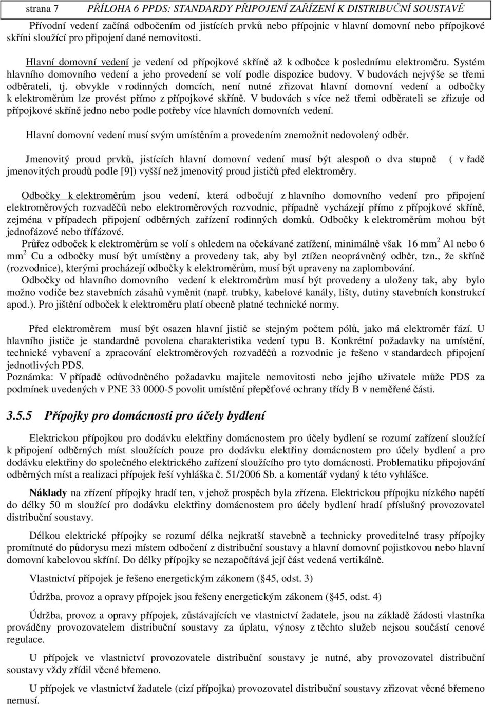 V budovách jvýše se temi odbrateli, tj. obvykle v rodinných domcích, ní nutné zizovat hlavní domovní vedení a odboky k elektromr m lze provést pímo z pípojkové skín.