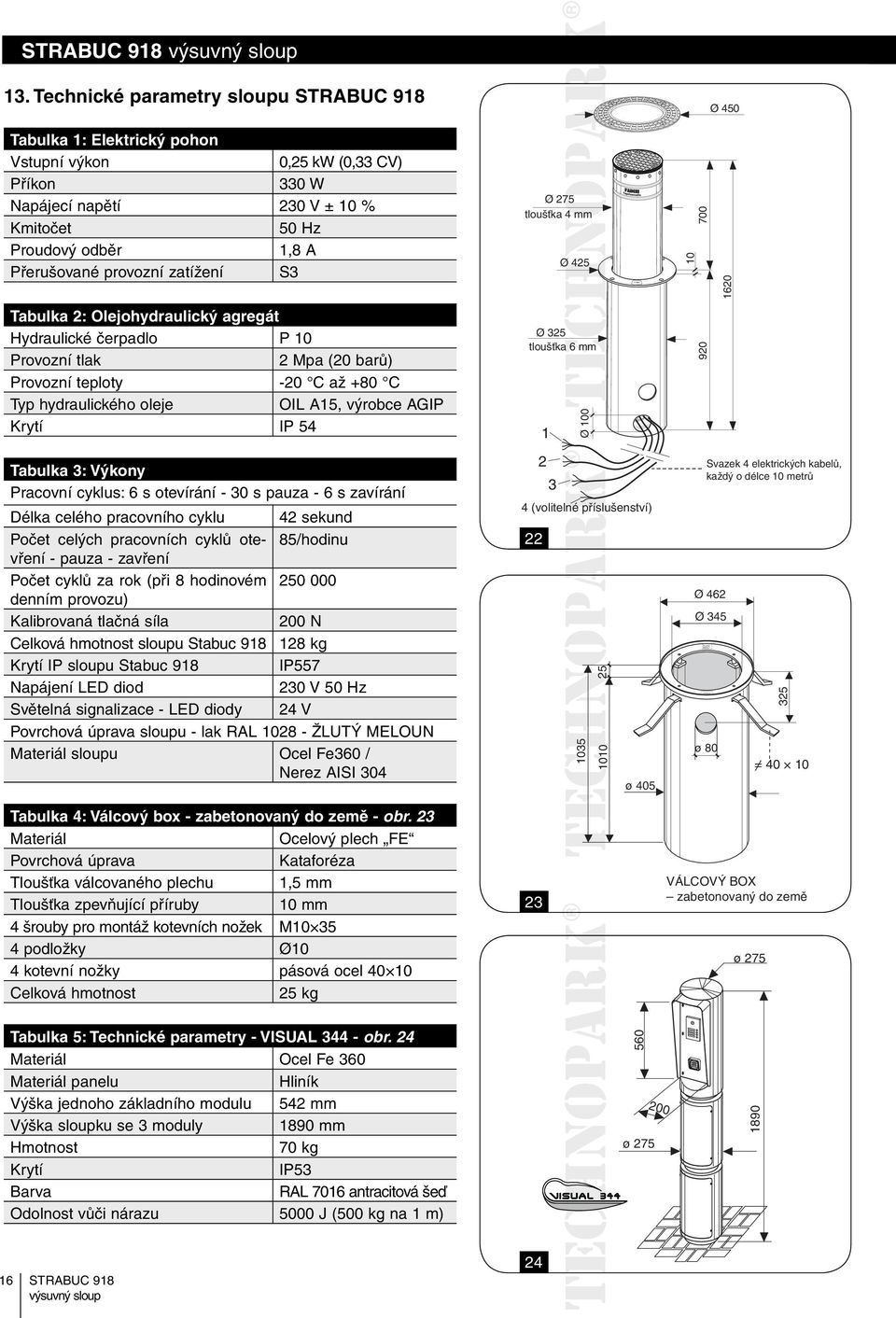 Tabulka 2: Olejohydraulický agregát Hydraulické čerpadlo P 10 Provozní tlak 2 Mpa (20 barů) Provozní teploty -20 C až +80 C Typ hydraulického oleje OIL A15, výrobce AGIP Krytí IP 54 Tabulka 3: Výkony