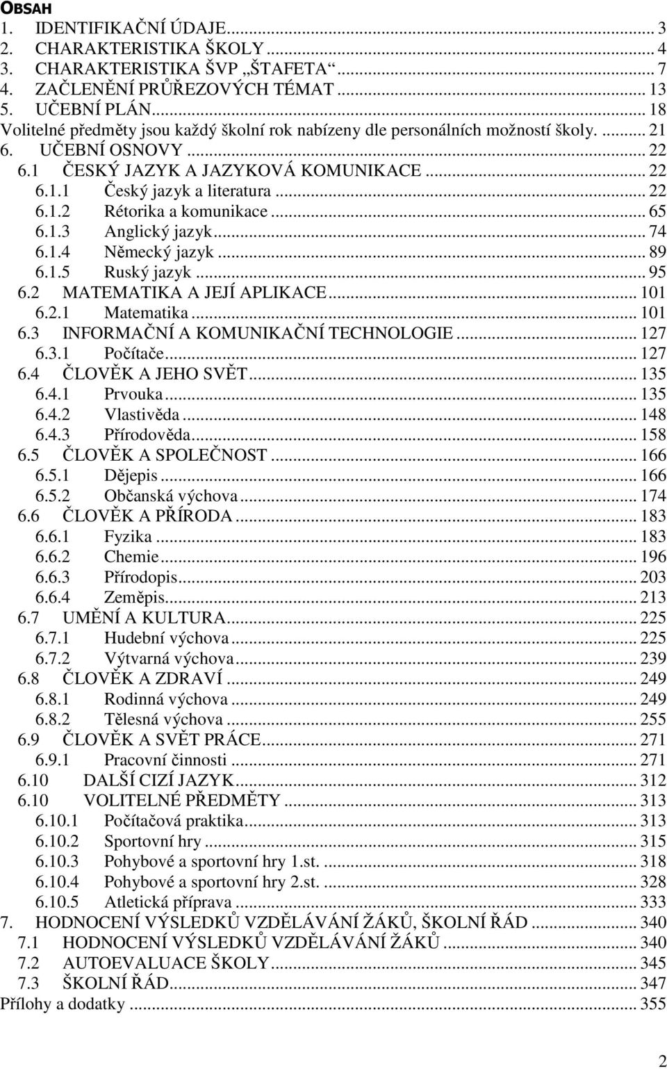 .. 65 6.1.3 Anglický jazyk... 74 6.1.4 Německý jazyk... 89 6.1.5 Ruský jazyk... 95 6.2 MATEMATIKA A JEJÍ APLIKACE... 101 6.2.1 Matematika... 101 6.3 INFORMAČNÍ A KOMUNIKAČNÍ TECHNOLOGIE... 127 6.3.1 Počítače.