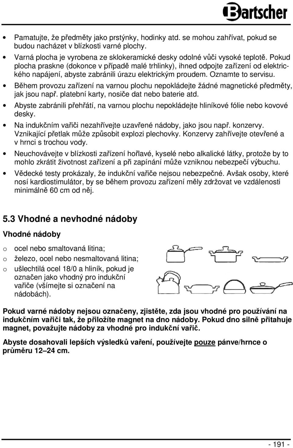 Během provozu zařízení na varnou plochu nepokládejte žádné magnetické předměty, jak jsou např. platební karty, nosiče dat nebo baterie atd.