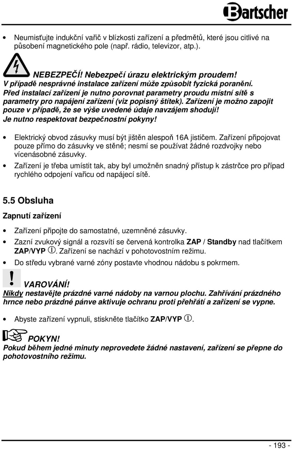 Zařízení je možno zapojit pouze v případě, že se výše uvedené údaje navzájem shodují! Je nutno respektovat bezpečnostní pokyny! Elektrický obvod zásuvky musí být jištěn alespoň 16A jističem.