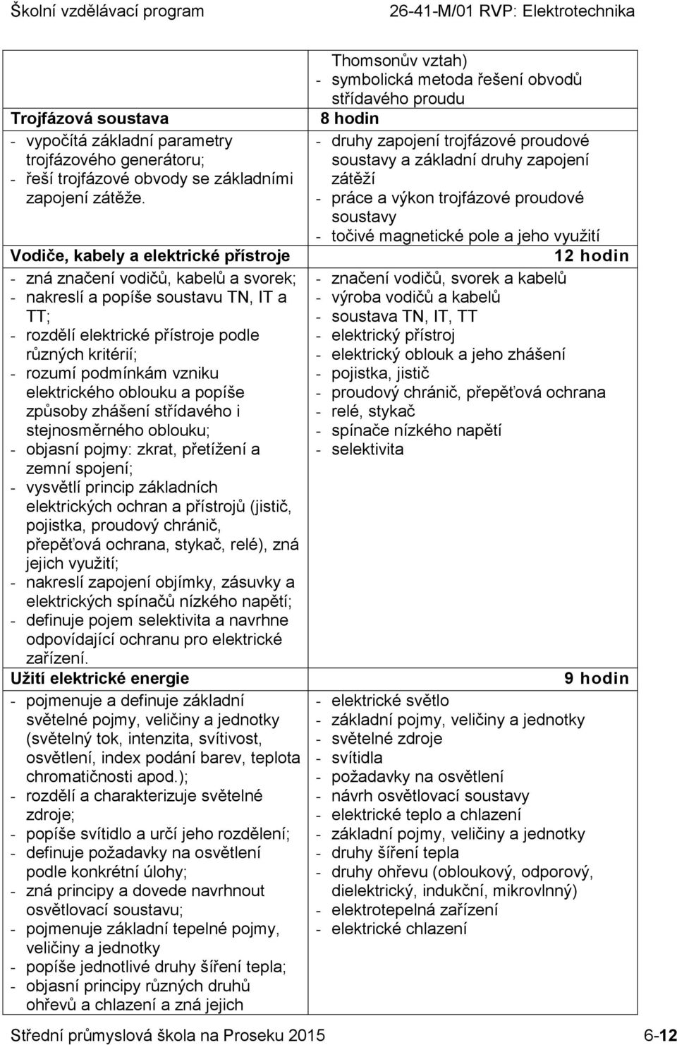 elektrického oblouku a popíše způsoby zhášení střídavého i stejnosměrného oblouku; - objasní pojmy: zkrat, přetížení a zemní spojení; - vysvětlí princip základních elektrických ochran a přístrojů