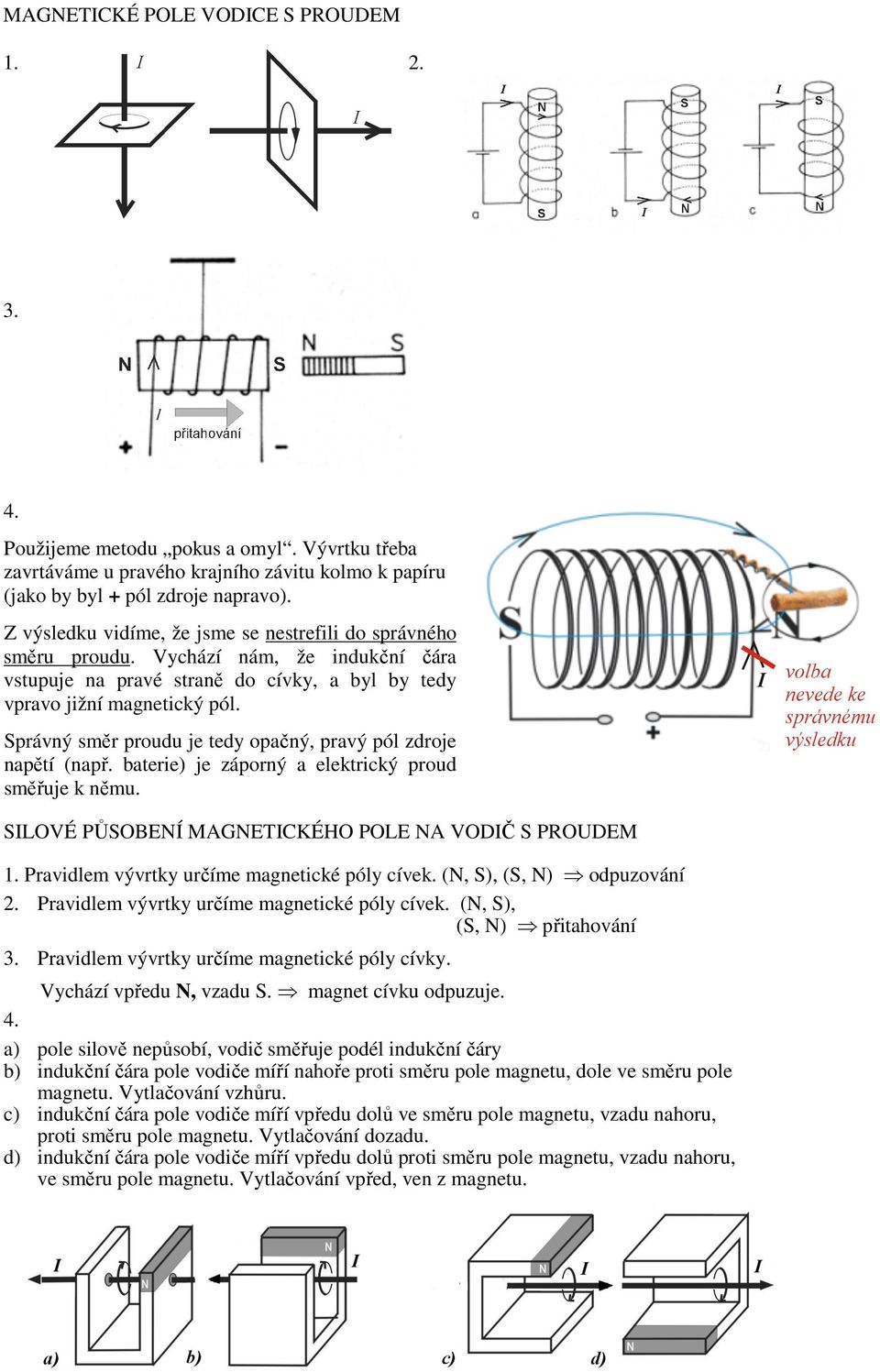 právný směr proudu je tedy opačný, pravý pól zdroje napětí (např. baterie) je záporný a elektrický proud směřuje k němu. LOVÉ ŮOBENÍ MGNETKÉHO OLE N VODČ ODEM.