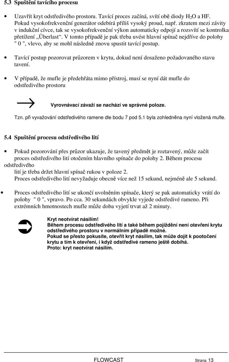 V tomto případě je pak třeba uvést hlavní spínač nejdříve do polohy " 0 ", vlevo, aby se mohl následně znovu spustit tavící postup.