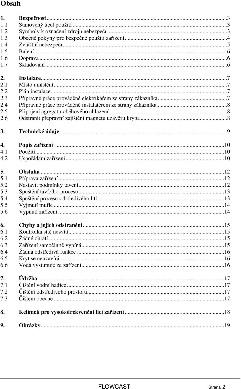 ..8 2.5 Připojení agregátu oběhového chlazení...8 2.6 Odstranit přepravní zajištění magnetu uzávěru krytu...8 3. Technické údaje...9 4. Popis zařízení...10 4.1 Použití...10 4.2 Uspořádání zařízení.