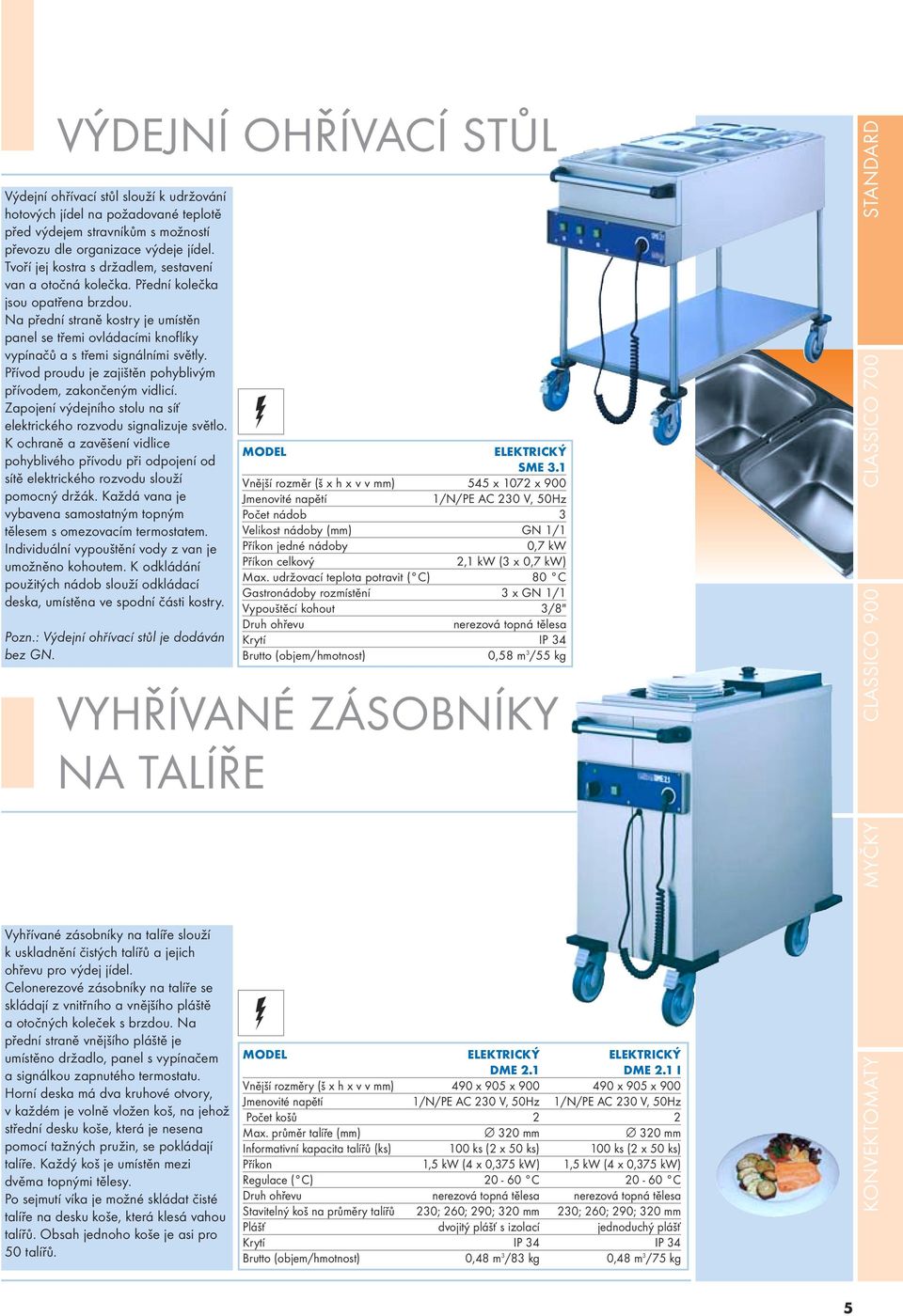 Na přední straně kostry je umístěn panel se třemi ovládacími knoflíky vypínačů a s třemi signálními světly. Přívod proudu je zajištěn pohyblivým přívodem, zakončeným vidlicí.