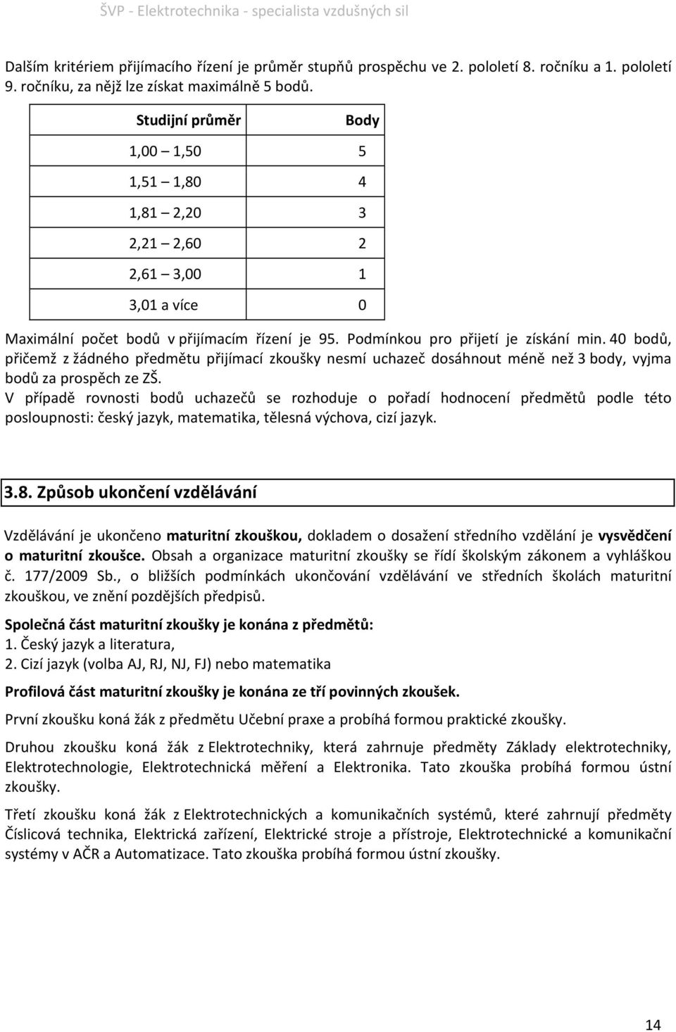 40 bodů, přičemž z žádného předmětu přijímací zkoušky nesmí uchazeč dosáhnout méně než 3 body, vyjma bodů za prospěch ze ZŠ.