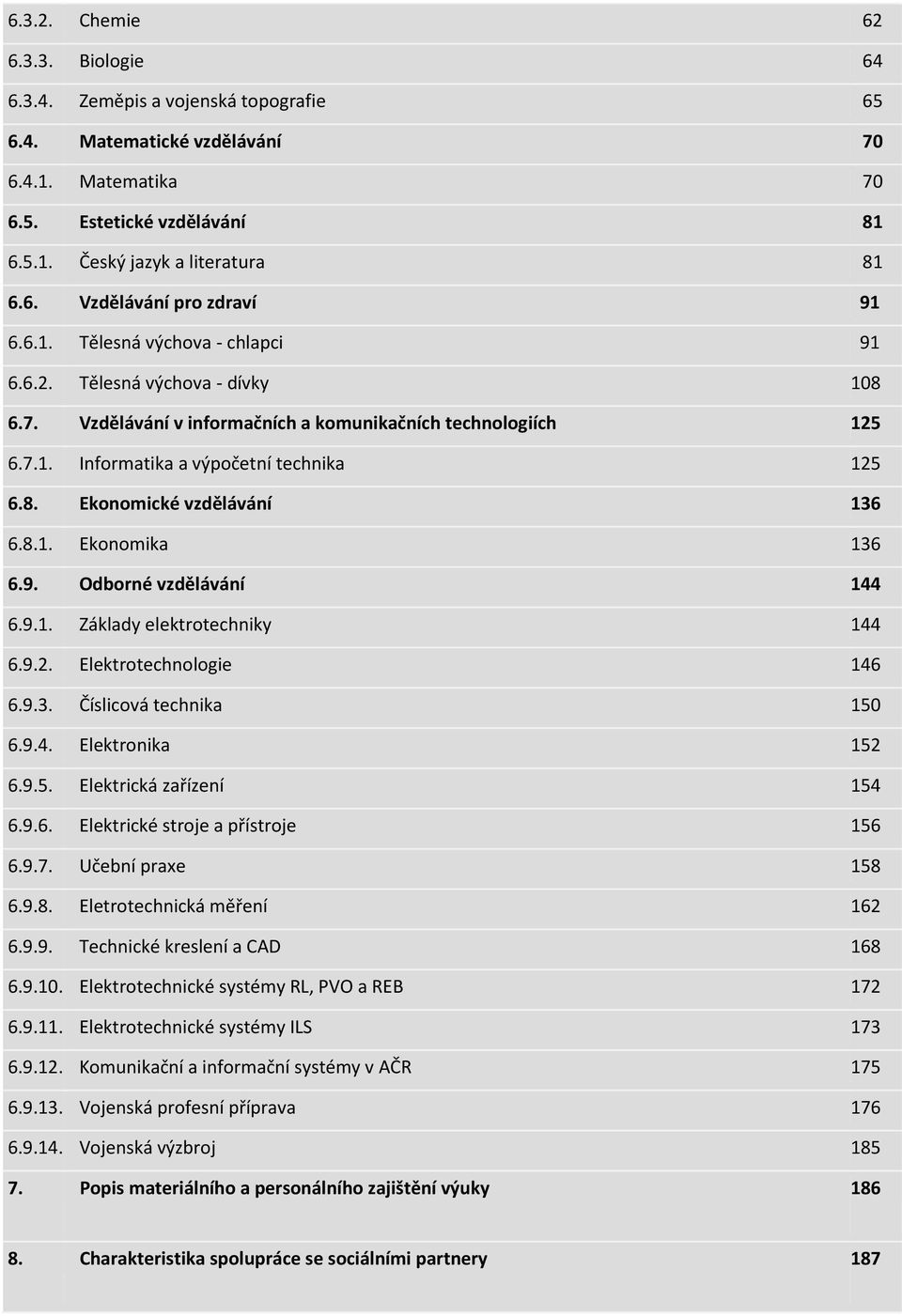 8.1. Ekonomika 136 6.9. Odborné vzdělávání 144 6.9.1. Základy elektrotechniky 144 6.9.2. Elektrotechnologie 146 6.9.3. Číslicová technika 150 6.9.4. Elektronika 152 6.9.5. Elektrická zařízení 154 6.9.6. Elektrické stroje a přístroje 156 6.