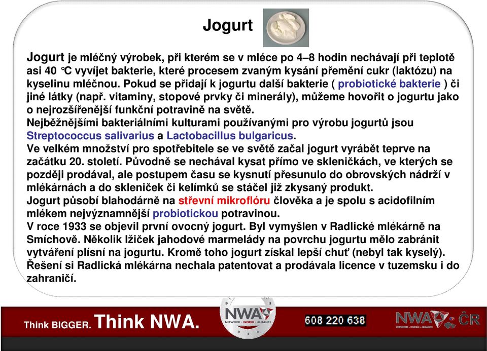 Nejb žn jšími bakteriálními kulturami používanými pro výrobu jogurt jsou Streptococcus salivarius a Lactobacillus bulgaricus.