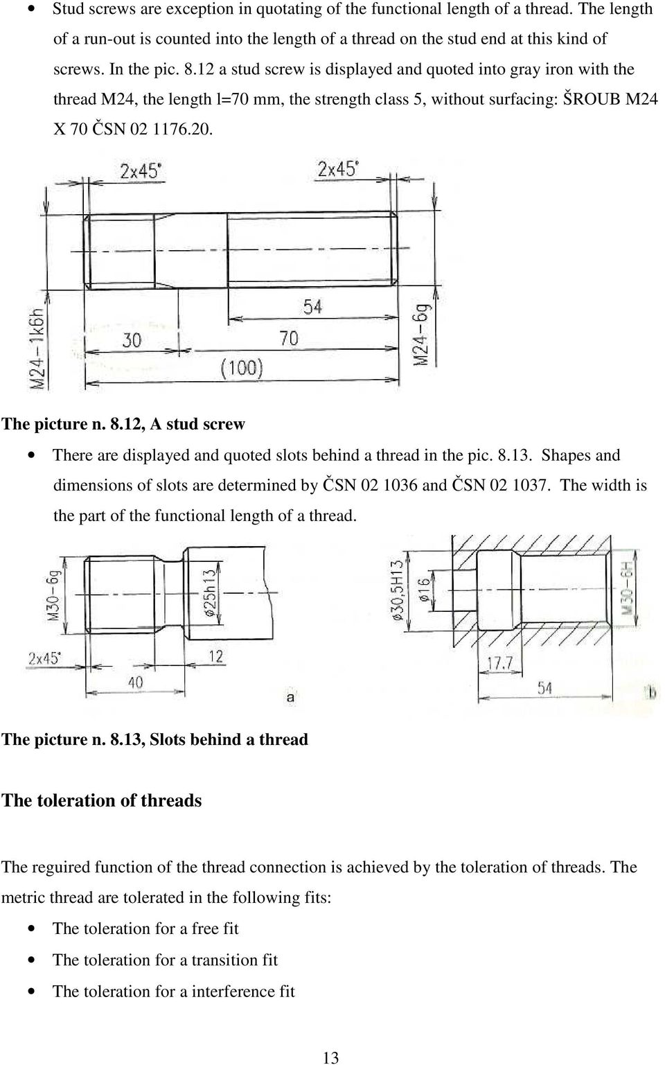 12, A stud screw There are displayed and quoted slots behind a thread in the pic. 8.13. Shapes and dimensions of slots are determined by ČSN 02 1036 and ČSN 02 1037.