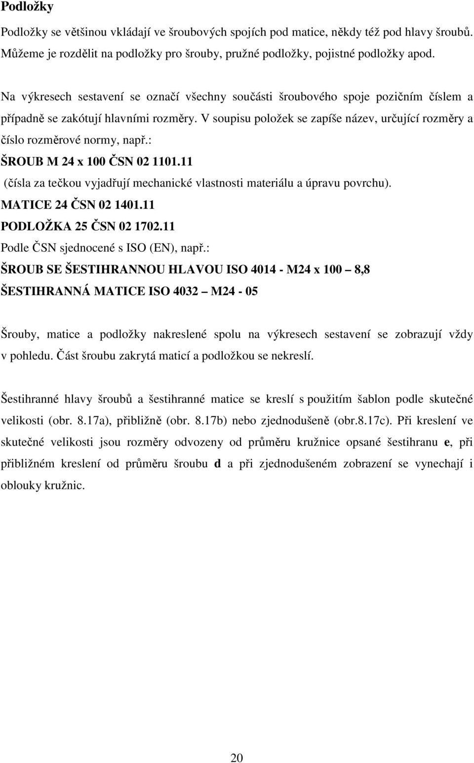 V soupisu položek se zapíše název, určující rozměry a číslo rozměrové normy, např.: ŠROUB M 24 x 100 ČSN 02 1101.11 (čísla za tečkou vyjadřují mechanické vlastnosti materiálu a úpravu povrchu).