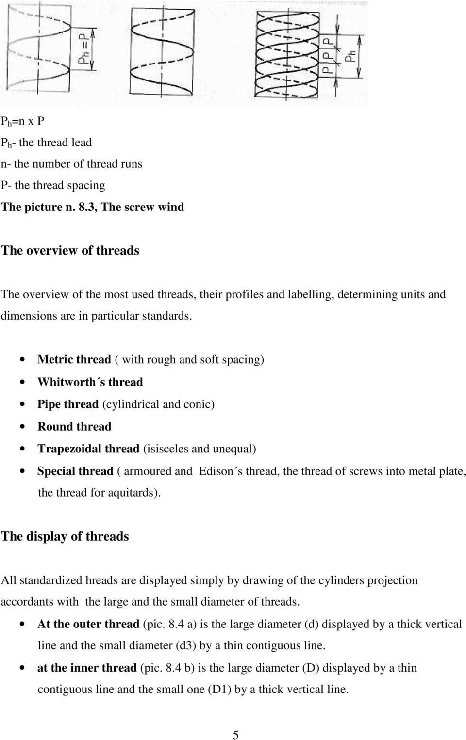 Metric thread ( with rough and soft spacing) Whitworth s thread Pipe thread (cylindrical and conic) Round thread Trapezoidal thread (isisceles and unequal) Special thread ( armoured and Edison s