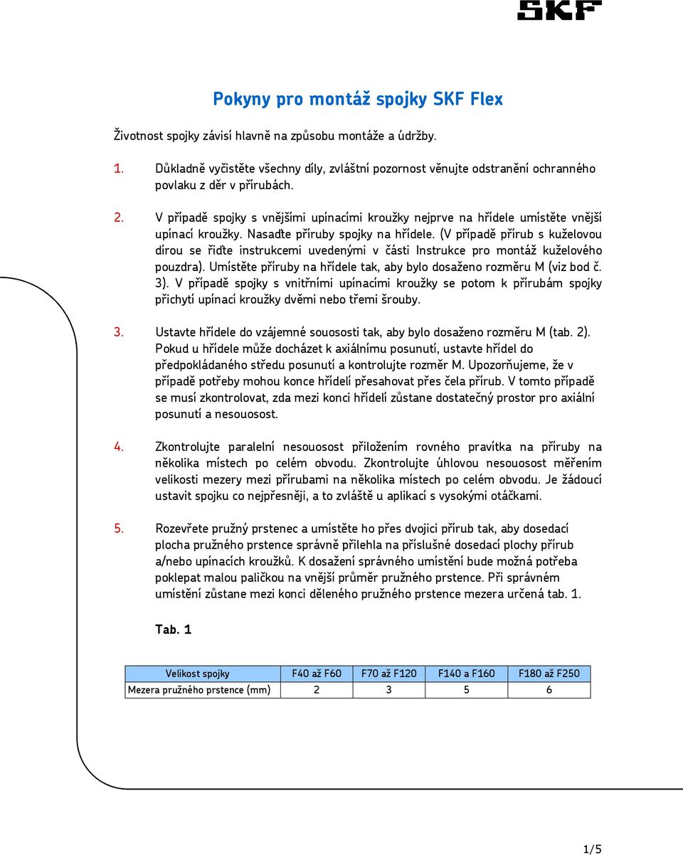 Nasaďte příruby spojky na hřídele. (V případě přírub s kuželovou dírou se řiďte instrukcemi uvedenými v části Instrukce pro montáž kuželového pouzdra).