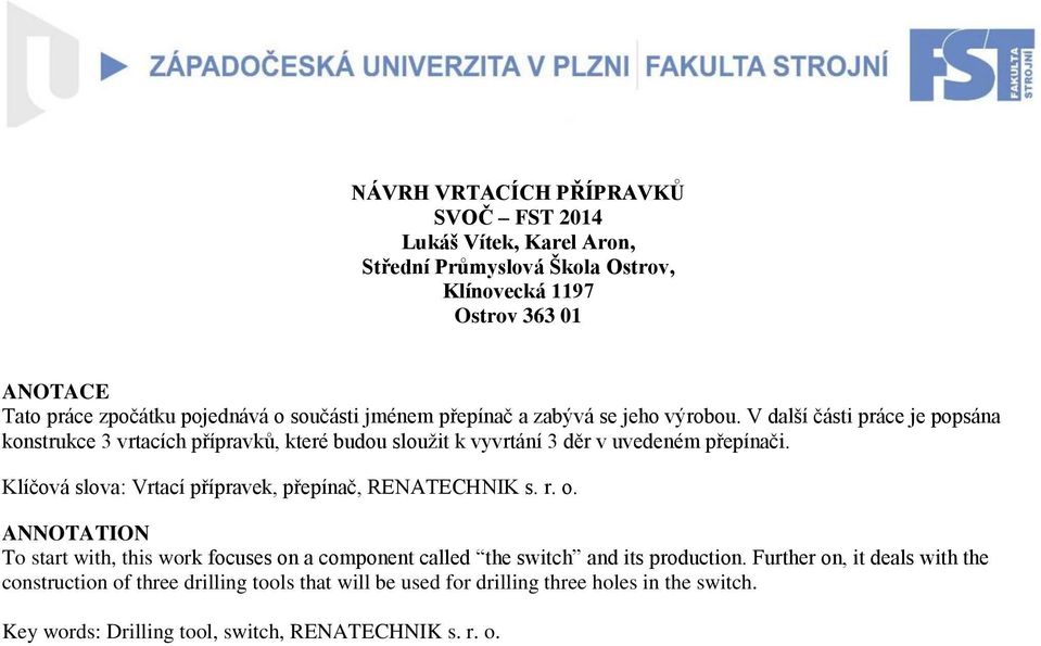 V další části práce je popsána konstrukce 3 vrtacích přípravků, které budou sloužit k vyvrtání 3 děr v uvedeném přepínači.