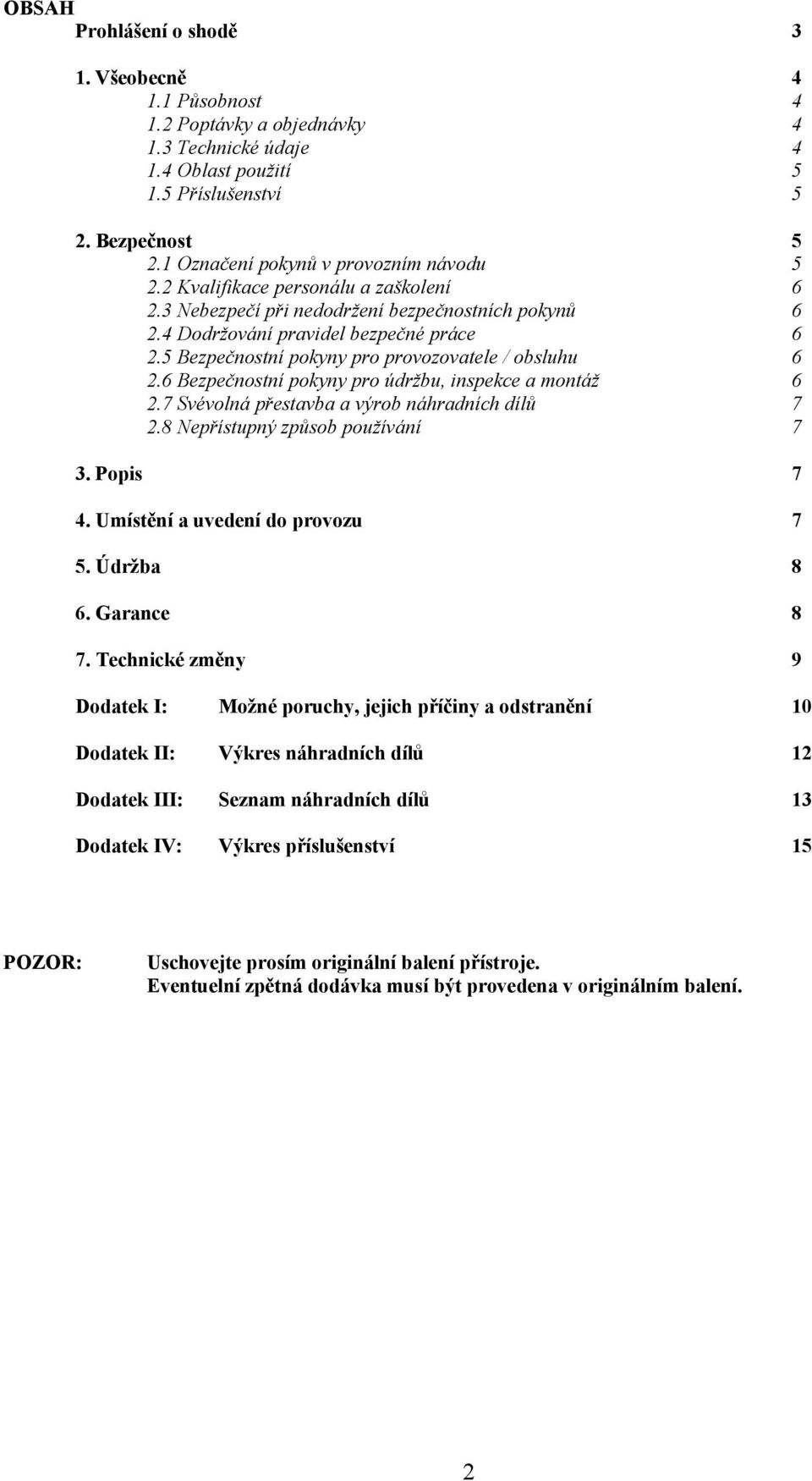 5 Bezpečnostní pokyny pro provozovatele / obsluhu 6 2.6 Bezpečnostní pokyny pro údržbu, inspekce a montáž 6 2.7 Svévolná přestavba a výrob náhradních dílů 7 2.8 Nepřístupný způsob používání 7 3.