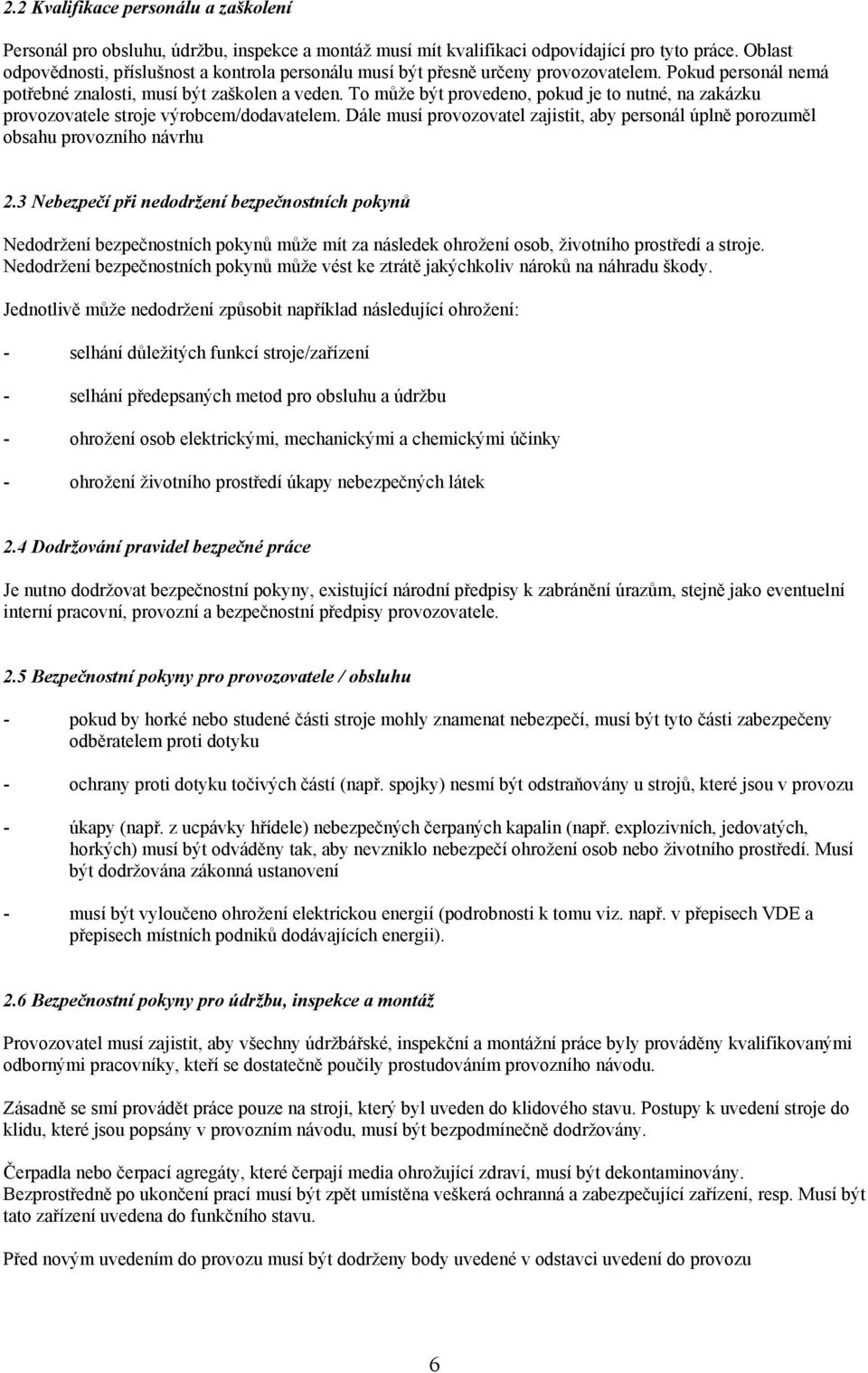 To může být provedeno, pokud je to nutné, na zakázku provozovatele stroje výrobcem/dodavatelem. Dále musí provozovatel zajistit, aby personál úplně porozuměl obsahu provozního návrhu 2.